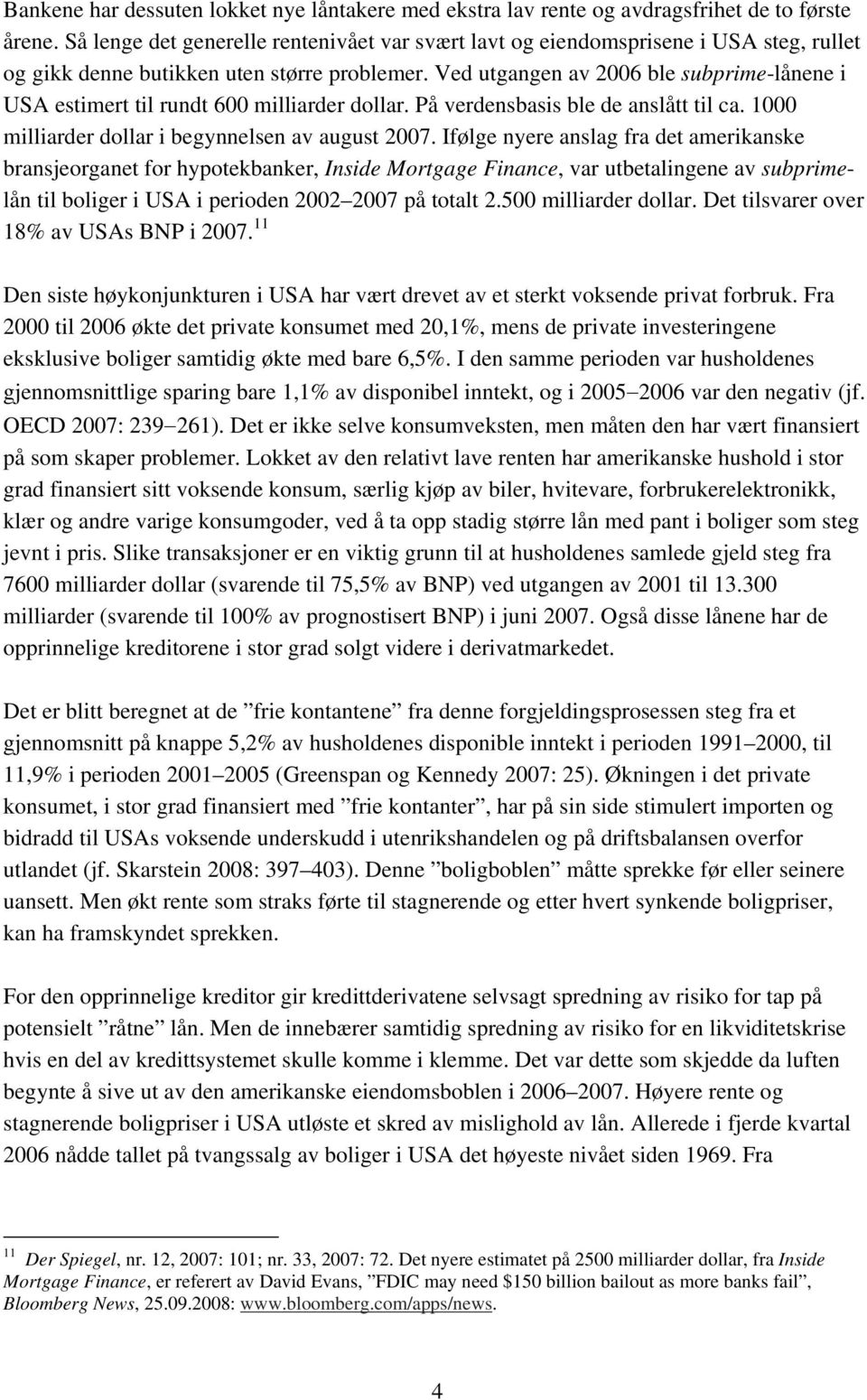 Ved utgangen av 2006 ble subprime-lånene i USA estimert til rundt 600 milliarder dollar. På verdensbasis ble de anslått til ca. 1000 milliarder dollar i begynnelsen av august 2007.