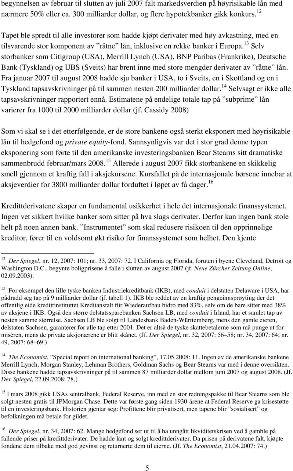 13 Selv storbanker som Citigroup (USA), Merrill Lynch (USA), BNP Paribas (Frankrike), Deutsche Bank (Tyskland) og UBS (Sveits) har brent inne med store mengder derivater av råtne lån.