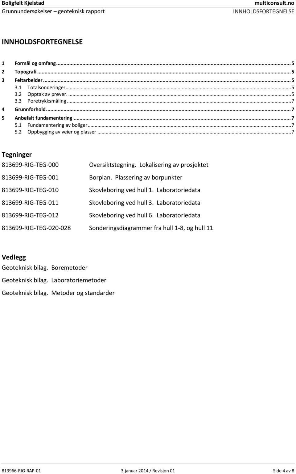 .. 7 Tegninger 813699-RIG-TEG-000 Oversiktstegning. Lokalisering av prosjektet 813699-RIG-TEG-001 Borplan. Plassering av borpunkter 813699-RIG-TEG-010 Skovleboring ved hull 1.