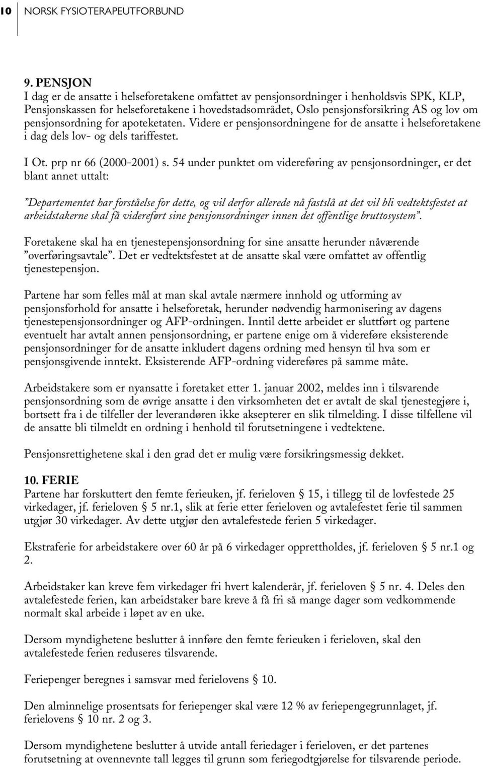 pensjonsordning for apoteketaten. Videre er pensjonsordningene for de ansatte i helseforetakene i dag dels lov- og dels tariffestet. I Ot. prp nr 66 (2000-2001) s.