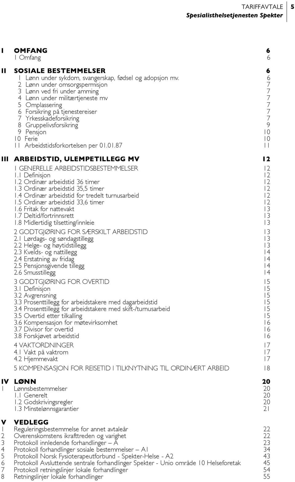 Pensjon 10 10 Ferie 10 11 Arbeidstidsforkortelsen per 01.01.87 11 III ARBEIDSTID, ULEMPETILLEGG MV 12 1 GENERELLE ARBEIDSTIDSBESTEMMELSER 12 1.1 Definisjon 12 1.2 Ordinær arbeidstid 36 timer 12 1.