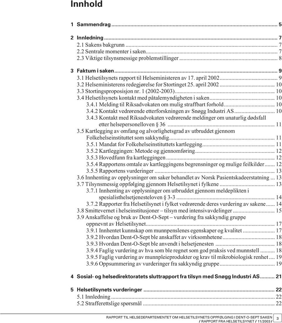 .. 10 3.4.1 Melding til Riksadvokaten om mulig straffbart forhold... 10 3.4.2 Kontakt vedrørende etterforskningen av Snøgg Industri AS... 10 3.4.3 Kontakt med Riksadvokaten ved rørende meldinger om unaturlig dødsfall etter helsepersonelloven 36.