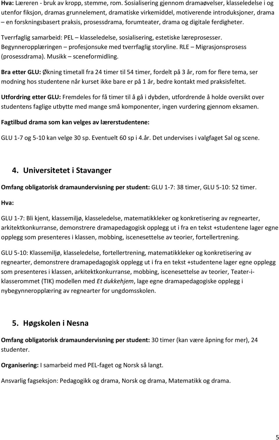 forumteater, drama og digitale ferdigheter. Tverrfaglig samarbeid: PEL klasseledelse, sosialisering, estetiske læreprosesser. Begynneropplæringen profesjonsuke med tverrfaglig storyline.