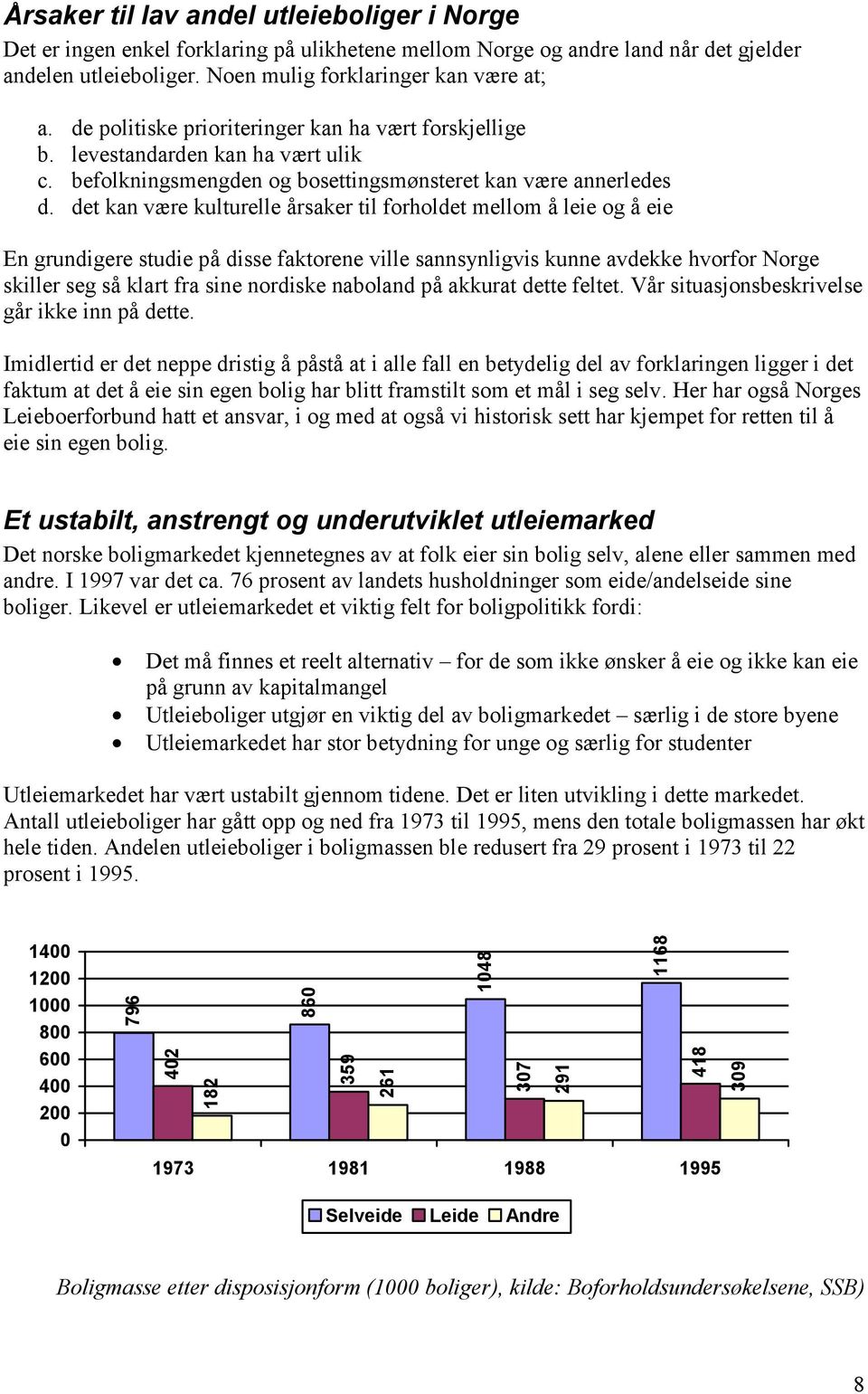 det kan være kulturelle årsaker til forholdet mellom å leie og å eie En grundigere studie på disse faktorene ville sannsynligvis kunne avdekke hvorfor Norge skiller seg så klart fra sine nordiske