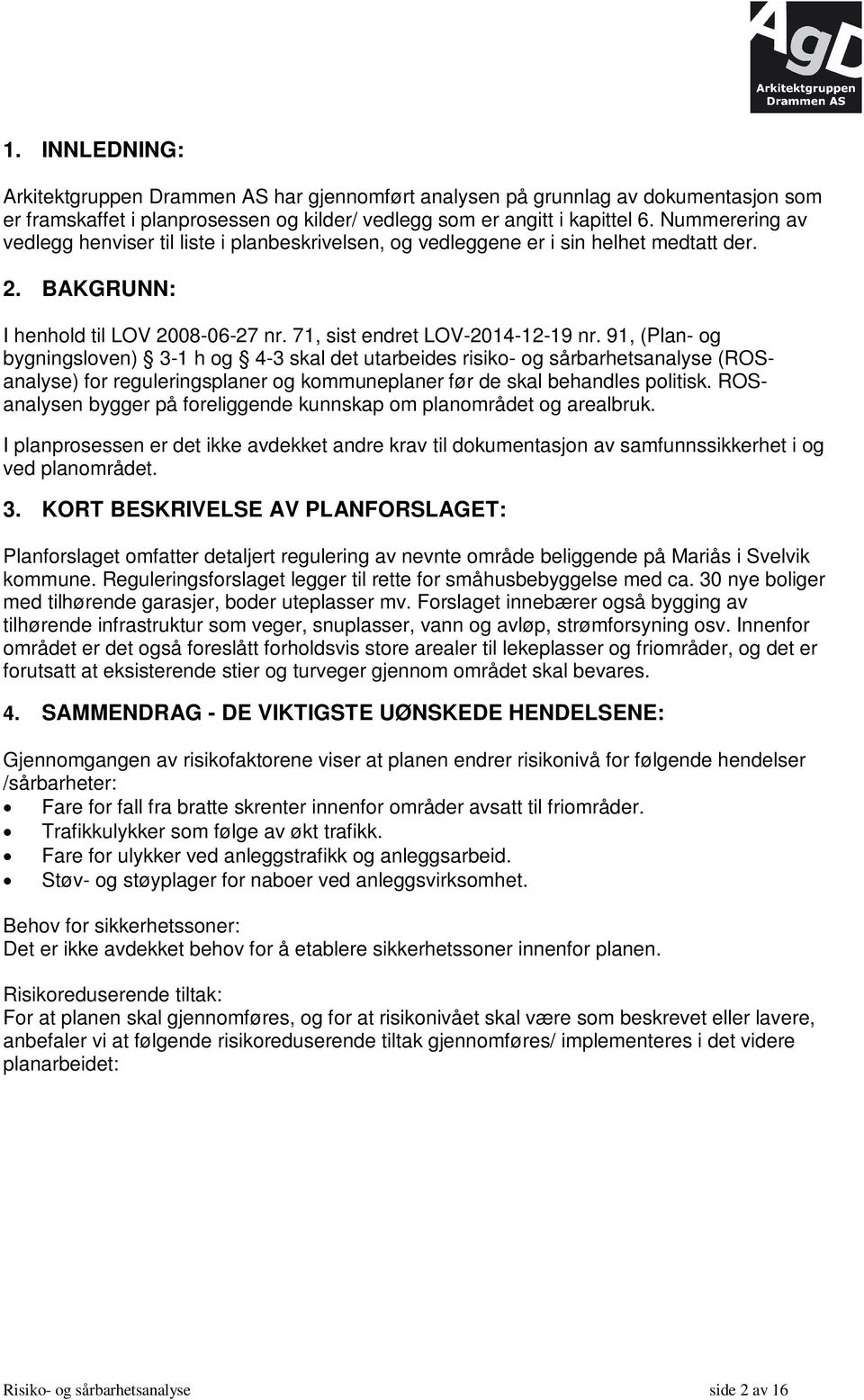 91, (Plan- og bygningsloven) 3-1 h og 4-3 skal det utarbeides risiko- og sårbarhetsanalyse (ROSanalyse) for reguleringsplaner og kommuneplaner før de skal behandles politisk.