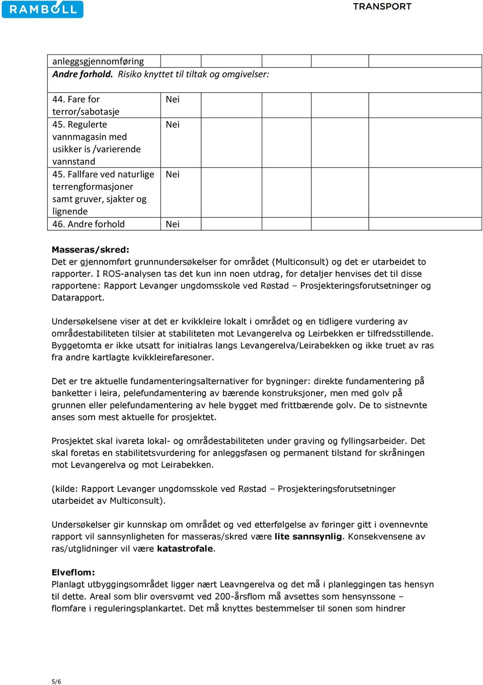 Andre forhold Masseras/skred: Det er gjennomført grunnundersøkelser for området (Multiconsult) og det er utarbeidet to rapporter.