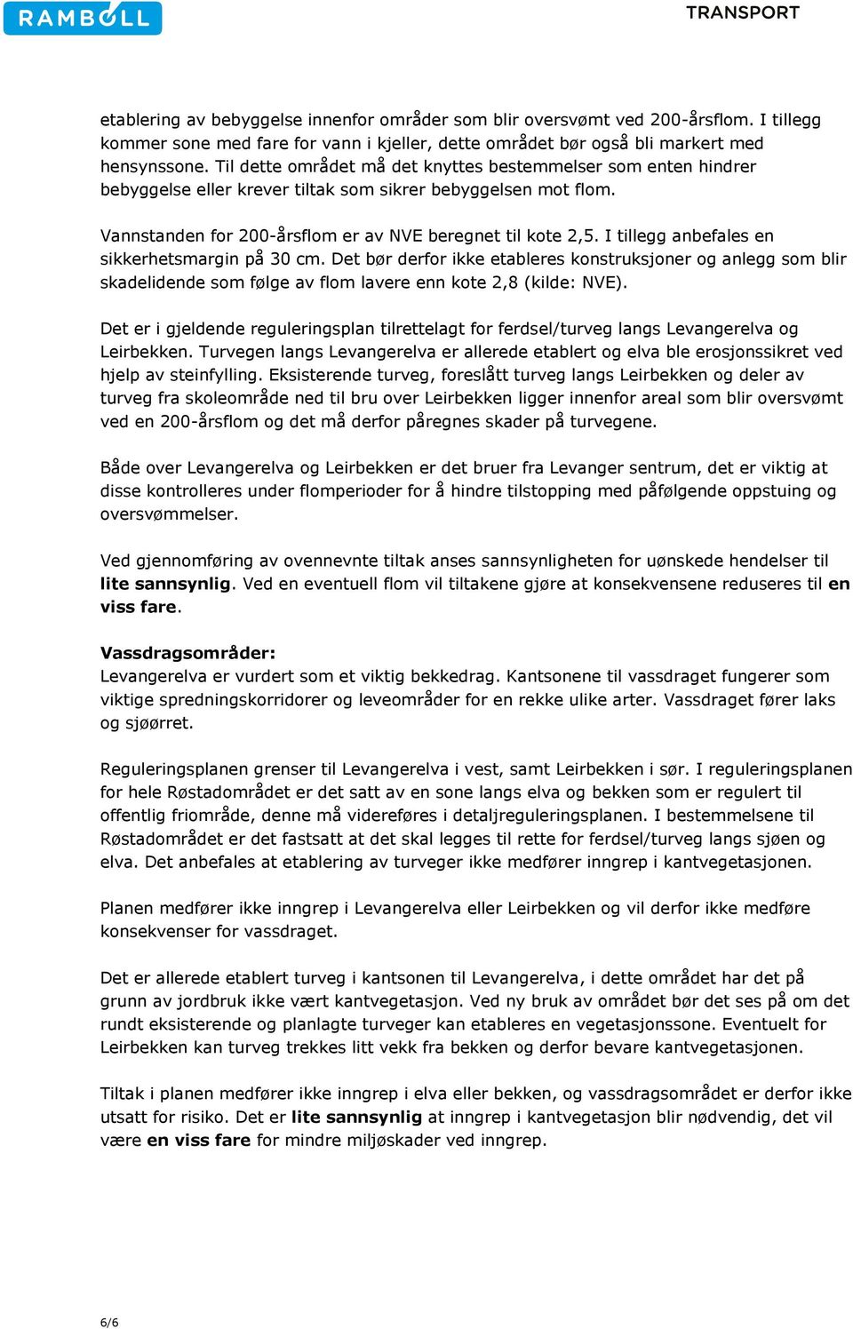 I tillegg anbefales en sikkerhetsmargin på 30 cm. Det bør derfor ikke etableres konstruksjoner og anlegg som blir skadelidende som følge av flom lavere enn kote 2,8 (kilde: NVE).