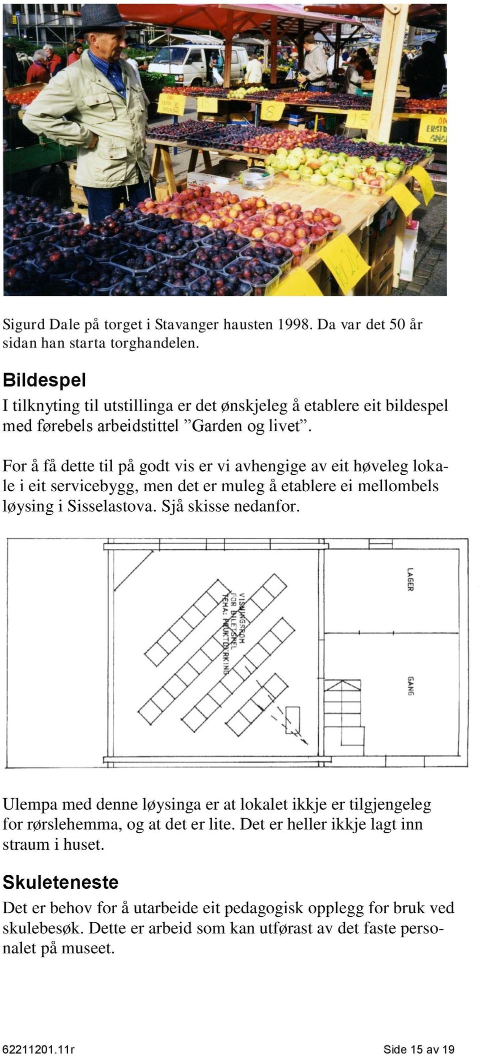 For å få dette til på godt vis er vi avhengige av eit høveleg lokale i eit servicebygg, men det er muleg å etablere ei mellombels løysing i Sisselastova. Sjå skisse nedanfor.