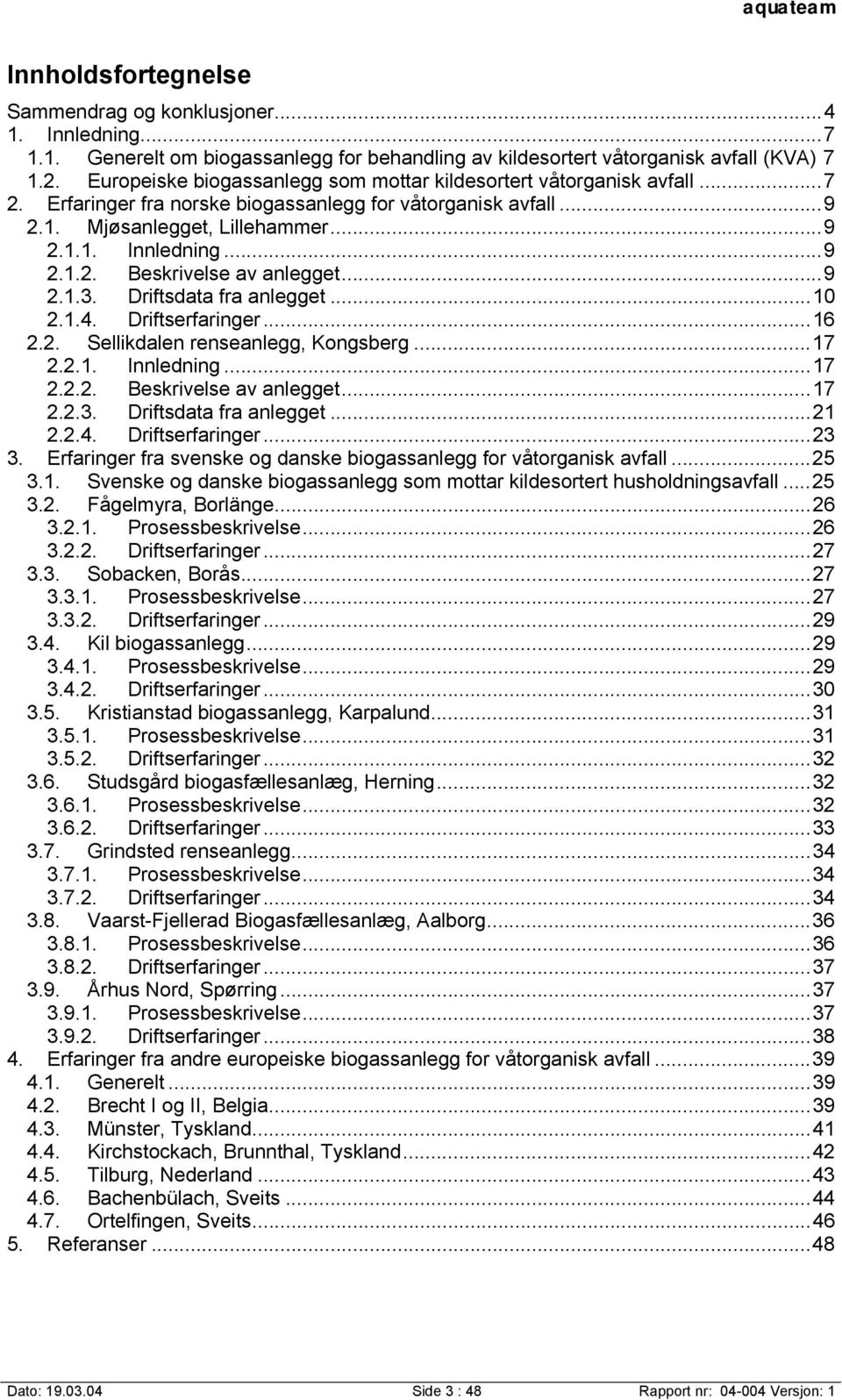 ..9 2.1.3. Driftsdata fra anlegget...10 2.1.4. Driftserfaringer...16 2.2. Sellikdalen renseanlegg, Kongsberg...17 2.2.1. Innledning...17 2.2.2. Beskrivelse av anlegget...17 2.2.3. Driftsdata fra anlegget...21 2.