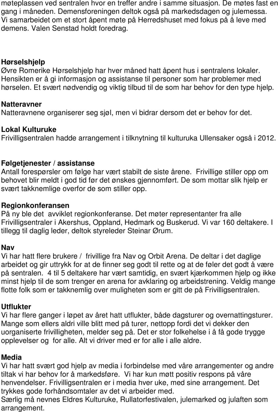 Hørselshjelp Øvre Romerike Hørselshjelp har hver måned hatt åpent hus i sentralens lokaler. Hensikten er å gi informasjon og assistanse til personer som har problemer med hørselen.