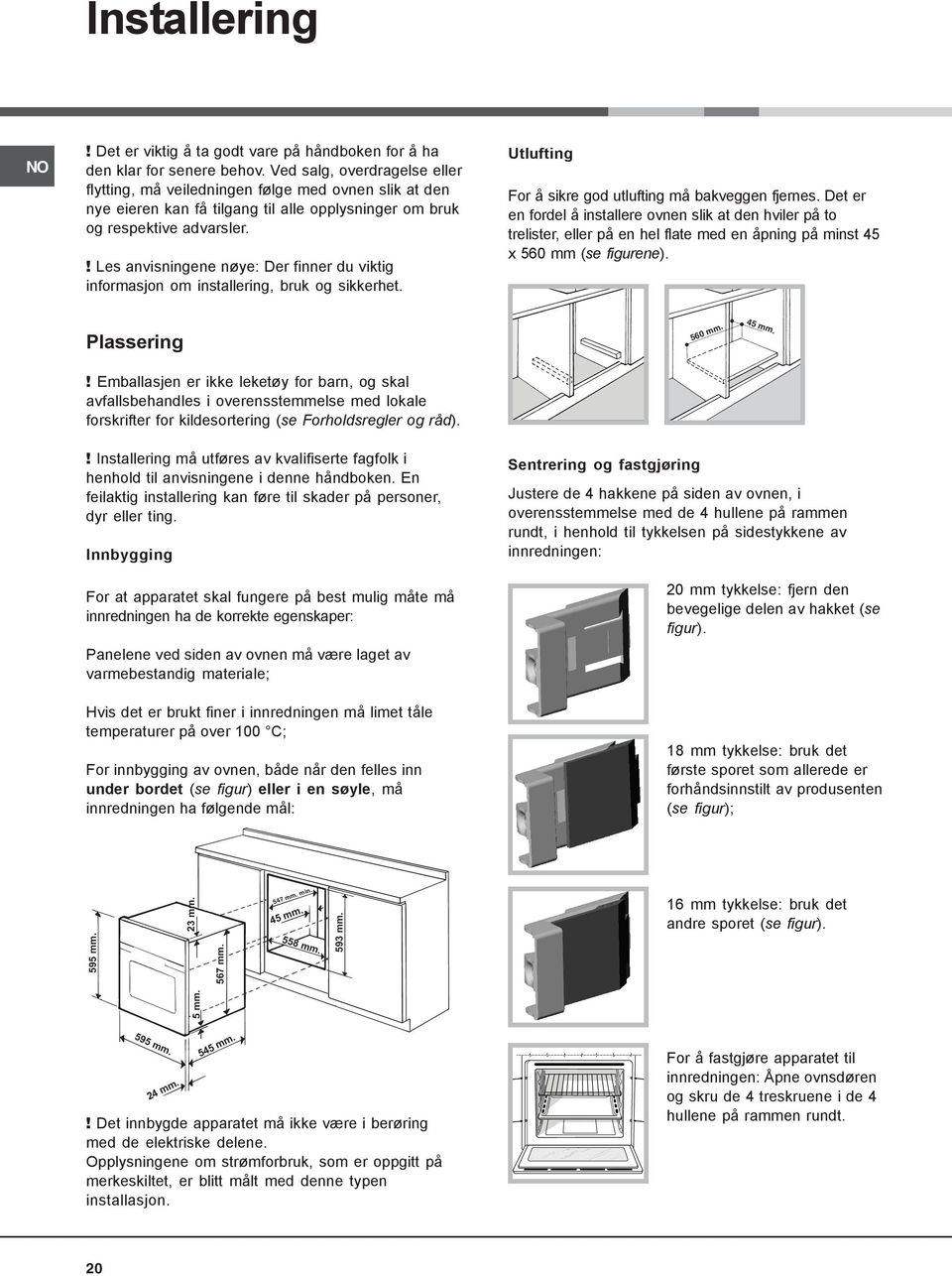 ! Les anvisningene nøye: Der finner du viktig informasjon om installering, bruk og sikkerhet. Utlufting For å sikre god utlufting må bakveggen fjernes.