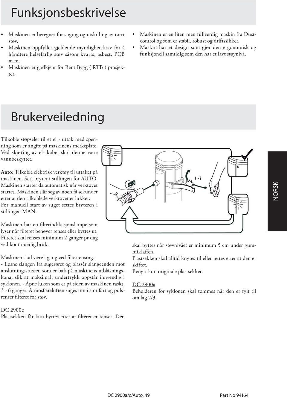 Brukerveiledning Tilkoble støpselet til et el - uttak med spenning som er angitt på maskinens merkeplate. Ved skjøting av el- kabel skal denne være vannbeskyttet.