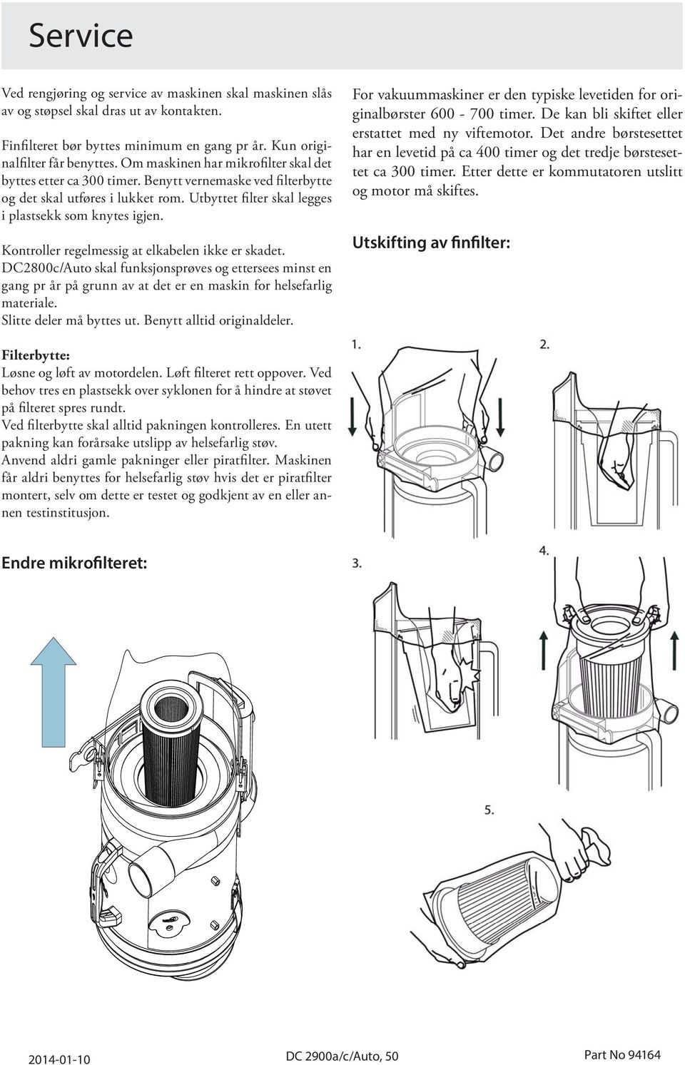 Kontroller regelmessig at elkabelen ikke er skadet. DC2800c/Auto skal funksjonsprøves og ettersees minst en gang pr år på grunn av at det er en maskin for helsefarlig materiale.