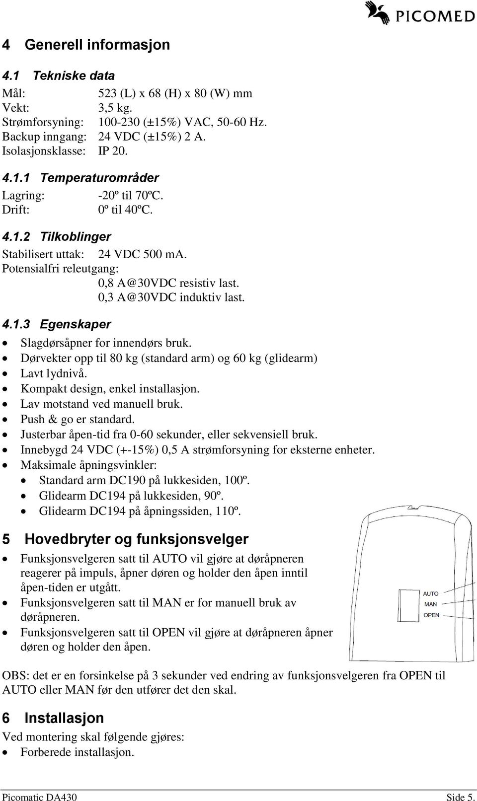 Dørvekter opp til 80 kg (standard arm) og 60 kg (glidearm) Lavt lydnivå. Kompakt design, enkel installasjon. Lav motstand ved manuell bruk. Push & go er standard.