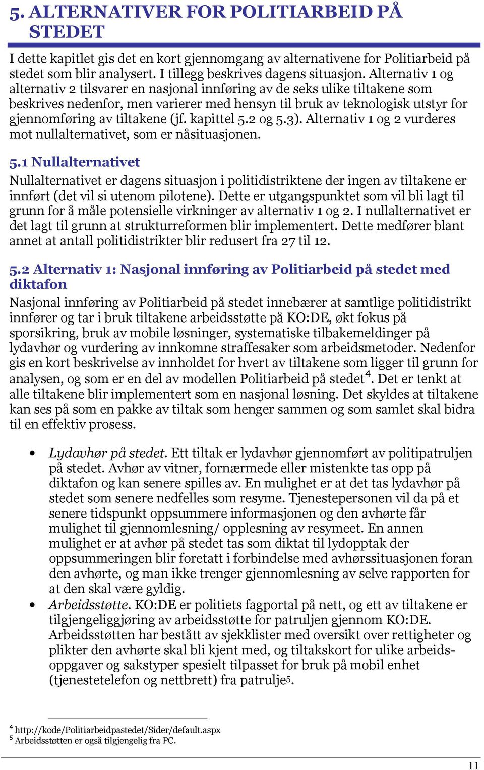 (jf. kapittel 5.2 og 5.3). Alternativ 1 og 2 vurderes mot nullalternativet, som er nåsituasjonen. 5.1 Nullalternativet Nullalternativet er dagens situasjon i politidistriktene der ingen av tiltakene er innført (det vil si utenom pilotene).