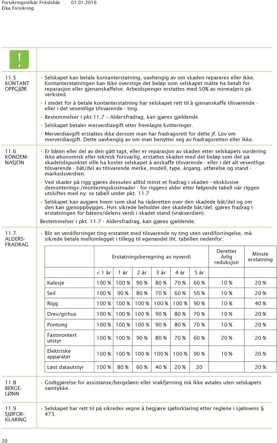 I stedet for å betale kontanterstatning har selskapet rett til å gjenanskaffe tilsvarende - eller i det vesentlige tilsvarende - ting. Bestemmelser i pkt 11.