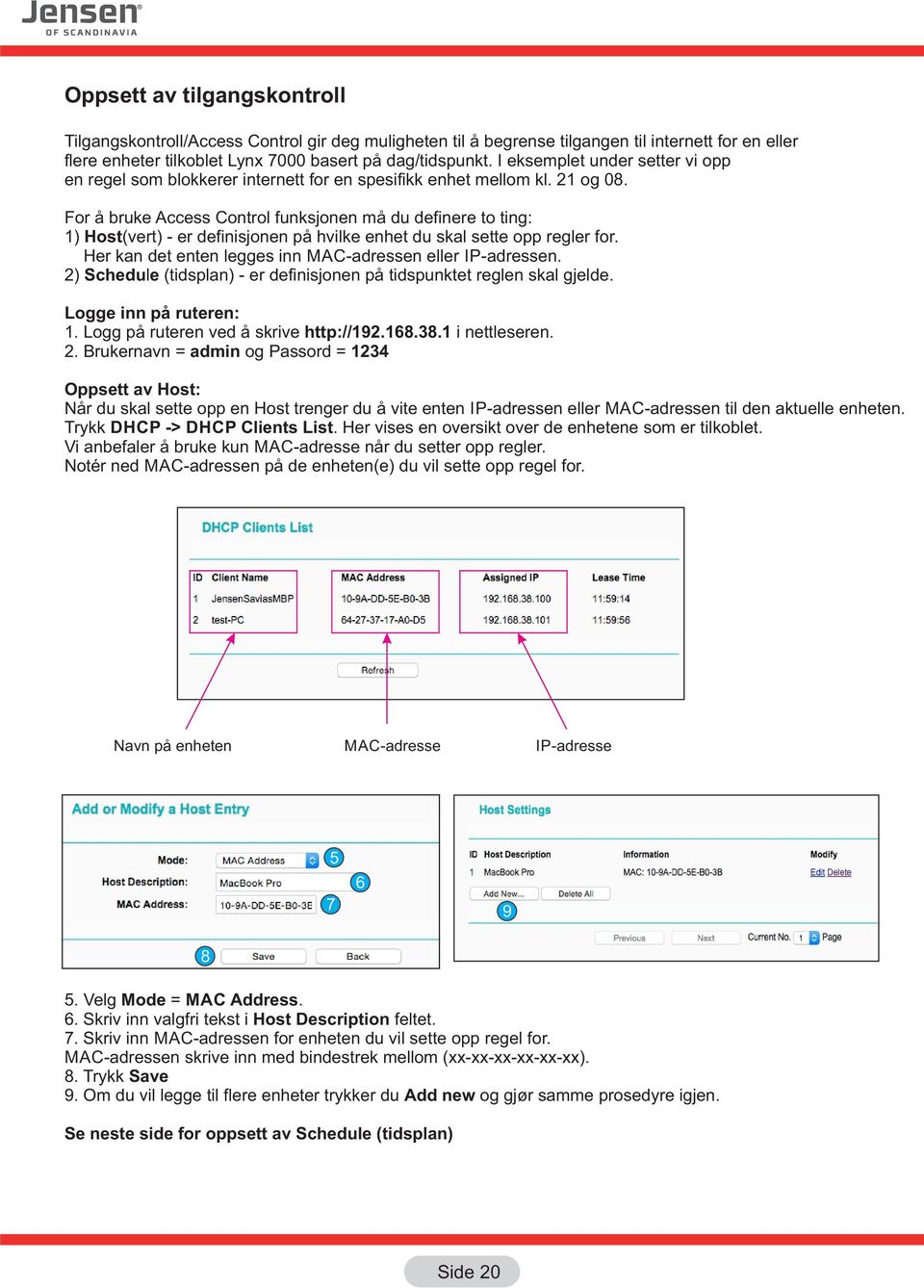 For å bruke Access Control funksjonen må du definere to ting: 1) Host(vert) - er definisjonen på hvilke enhet du skal sette opp regler for. Her kan det enten legges inn MAC-adressen eller IP-adressen.