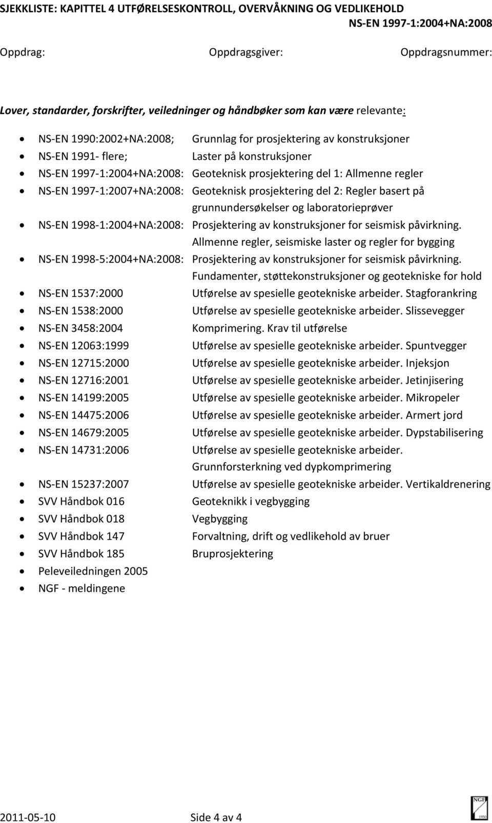 på grunnundersøkelser og laboratorieprøver NS EN 1998 1:2004+NA:2008: Prosjektering av konstruksjoner for seismisk påvirkning.