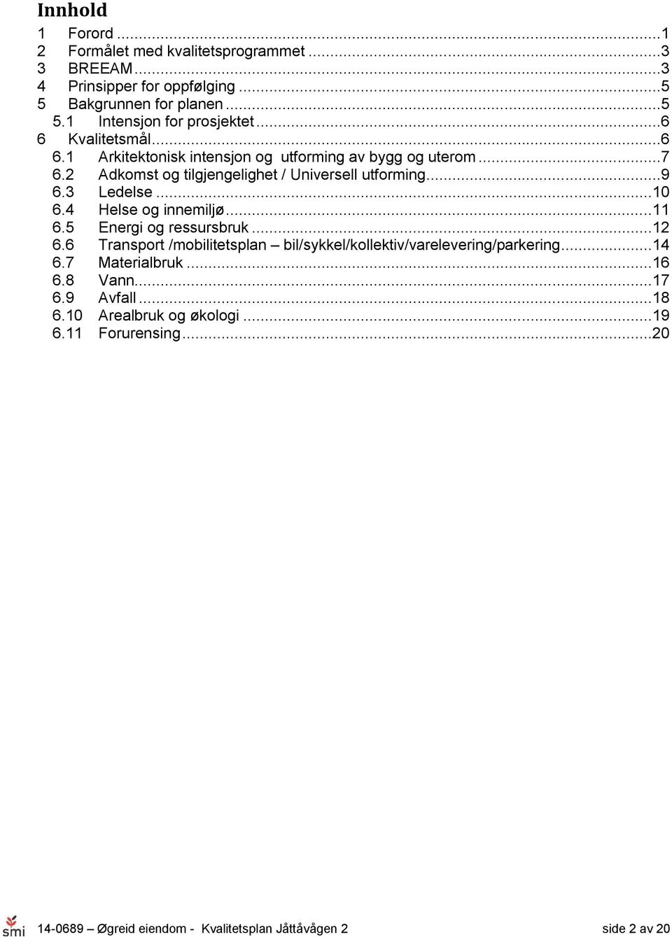 3 Ledelse...10 6.4 Helse og innemiljø...11 6.5 Energi og ressursbruk...12 6.6 Transport /mobilitets bil/sykkel/kollektiv/varelevering/parkering...14 6.