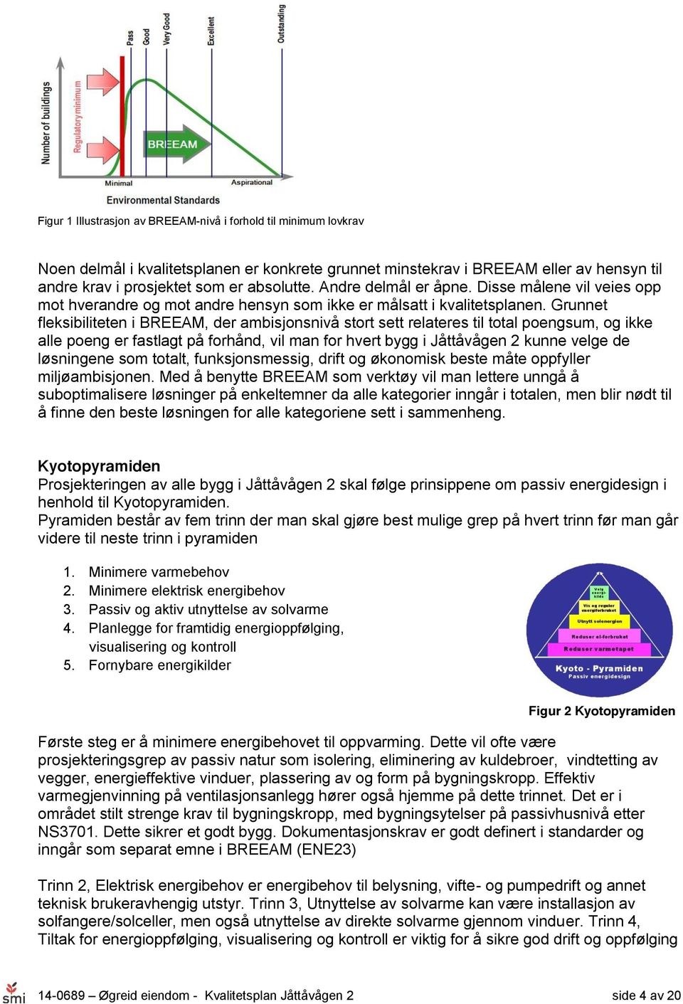 Grunnet fleksibiliteten i BREEAM, der ambisjonsnivå stort sett relateres til total poengsum, og ikke alle poeng er fastlagt på forhånd, vil man for hvert bygg i Jåttåvågen 2 kunne velge de løsningene