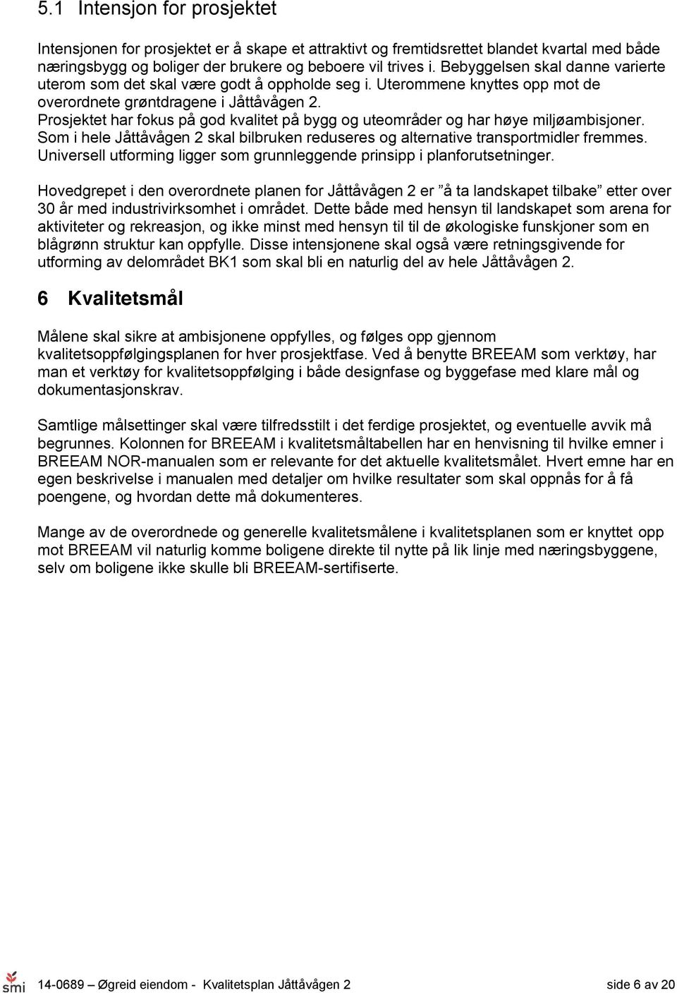 Prosjektet har fokus på god kvalitet på bygg og uteområder og har høye miljøambisjoner. Som i hele Jåttåvågen 2 skal bilbruken reduseres og alternative transportmidler fremmes.