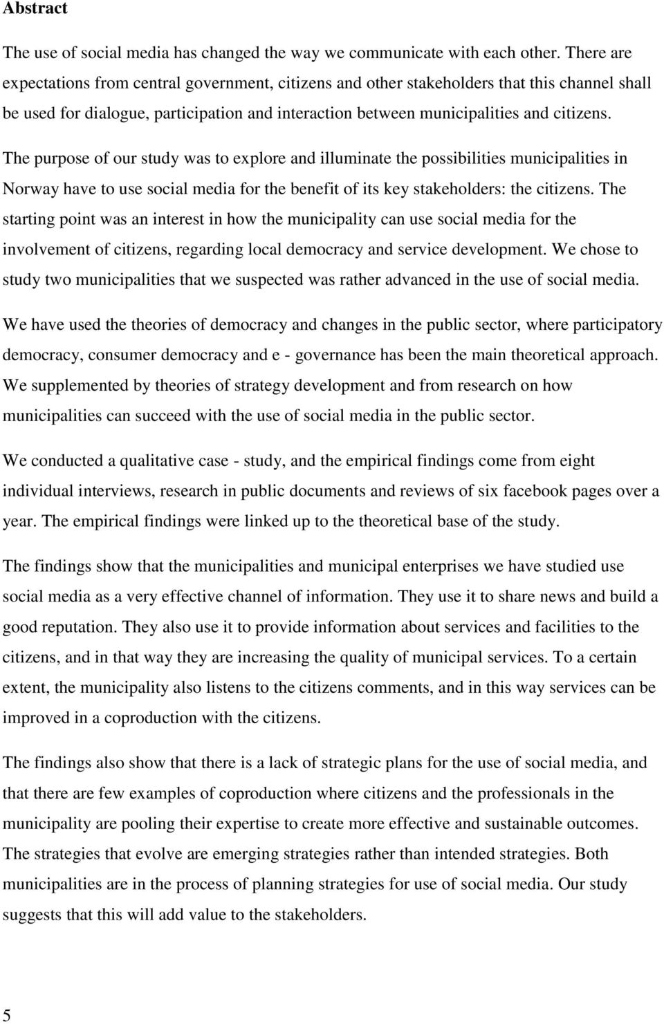 The purpose of our study was to explore and illuminate the possibilities municipalities in Norway have to use social media for the benefit of its key stakeholders: the citizens.