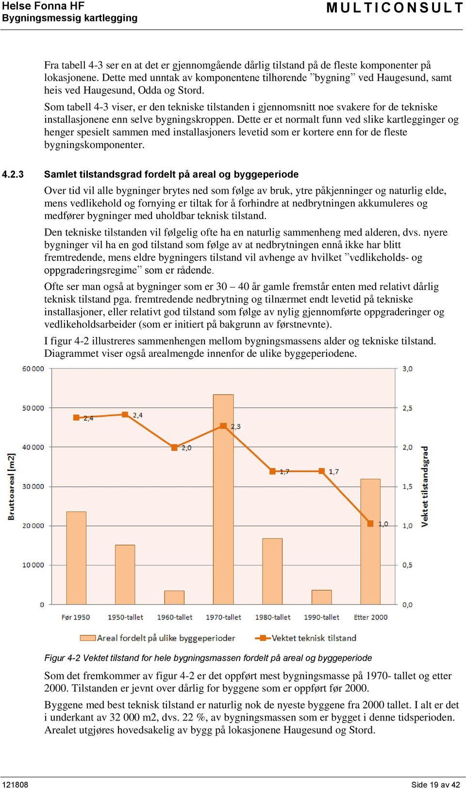 Som tabell 4-3 viser, er den tekniske tilstanden i gjennomsnitt noe svakere for de tekniske installasjonene enn selve bygningskroppen.