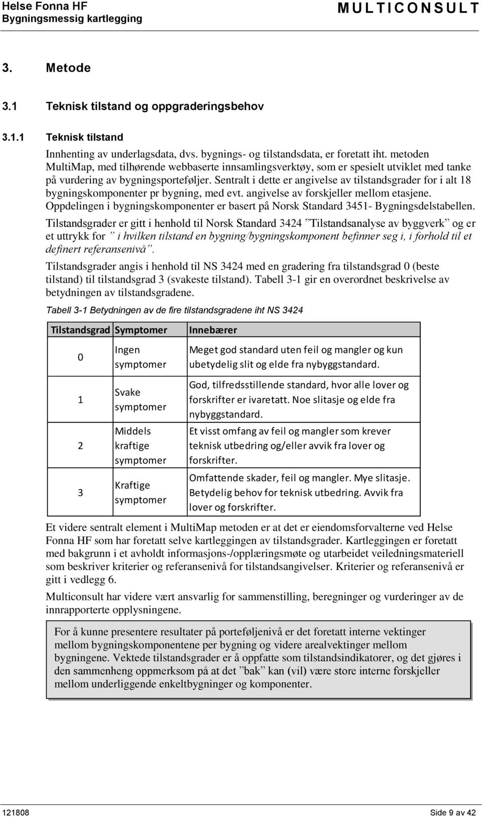 Sentralt i dette er angivelse av tilstandsgrader for i alt 18 bygningskomponenter pr bygning, med evt. angivelse av forskjeller mellom etasjene.