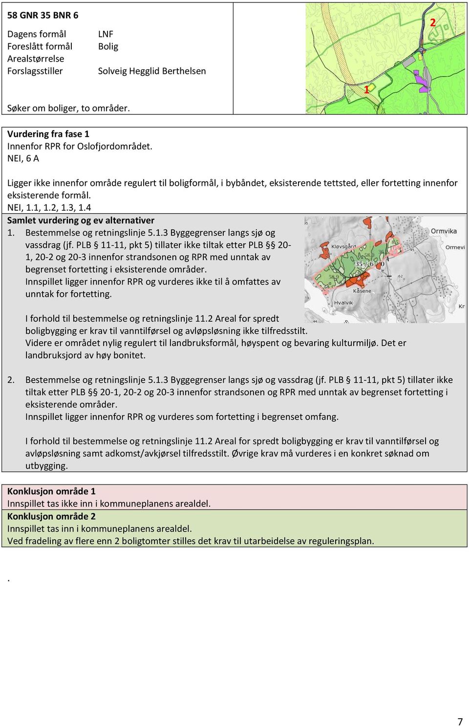 Innspillet ligger innenfor RPR og vurderes ikke til å omfattes av unntak for fortetting. I forhold til bestemmelse og retningslinje 11.