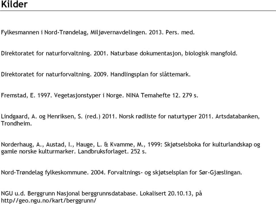 Norsk rødliste for naturtyper 2011. Artsdatabanken, Trondheim. Norderhaug, A., Austad, I., Hauge, L. & Kvamme, M., 1999: Skjøtselsboka for kulturlandskap og gamle norske kulturmarker.