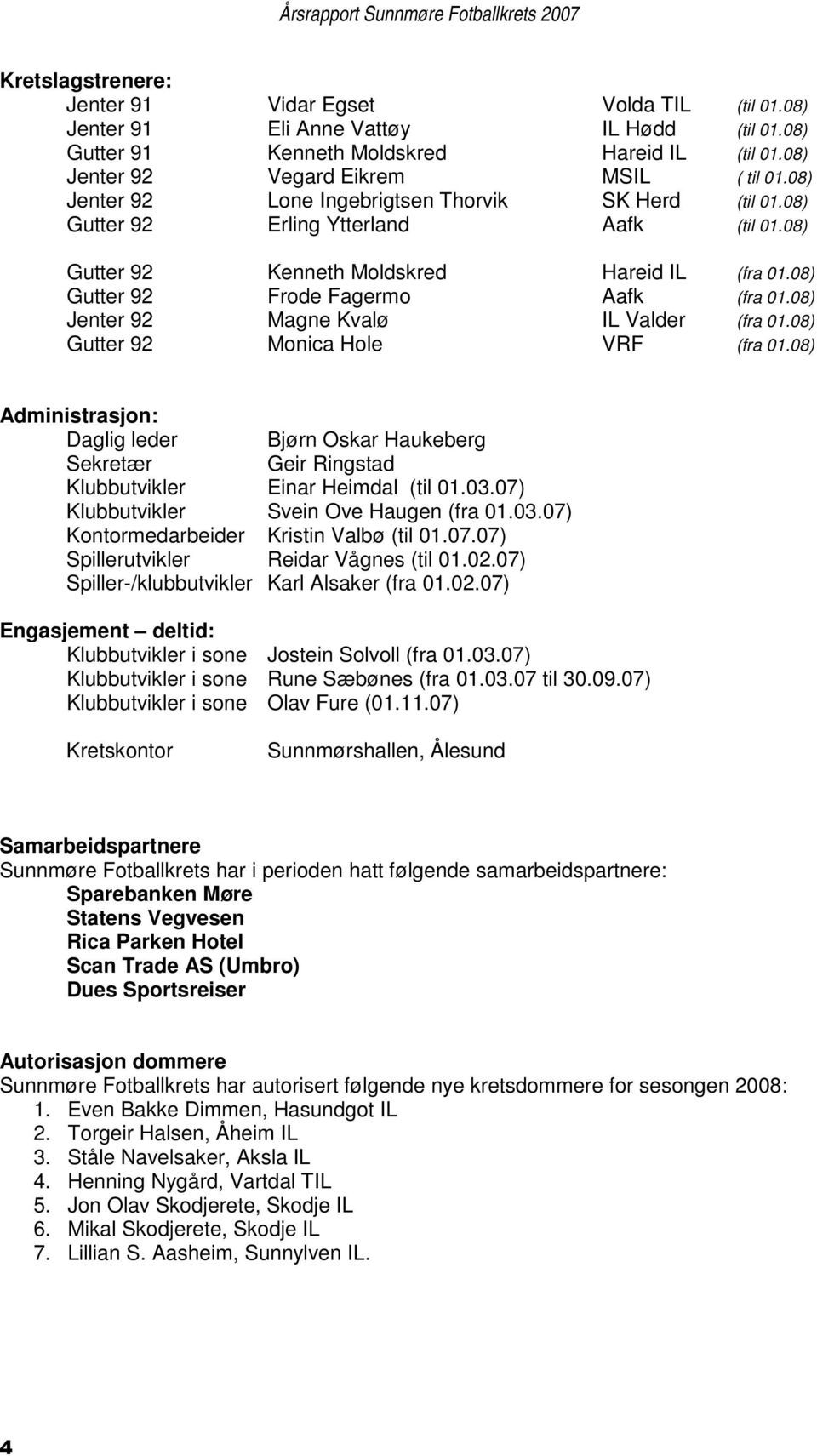 08) Jenter 92 Magne Kvalø IL Valder (fra 01.08) Gutter 92 Monica Hole VRF (fra 01.08) Administrasjon: Daglig leder Bjørn Oskar Haukeberg Sekretær Geir Ringstad Klubbutvikler Einar Heimdal (til 01.03.