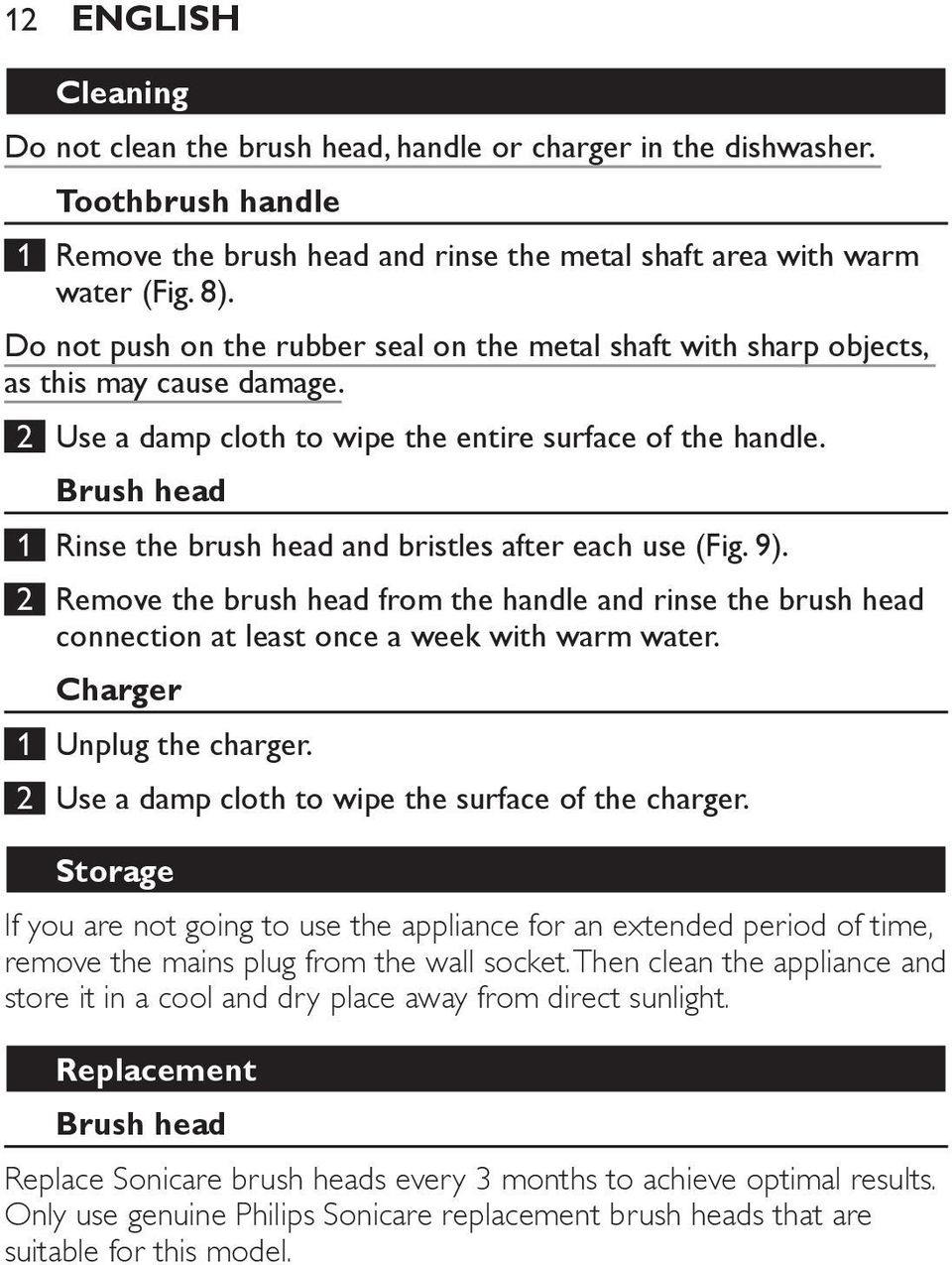 Brush head 1 Rinse the brush head and bristles after each use (Fig. 9). 2 Remove the brush head from the handle and rinse the brush head connection at least once a week with warm water.