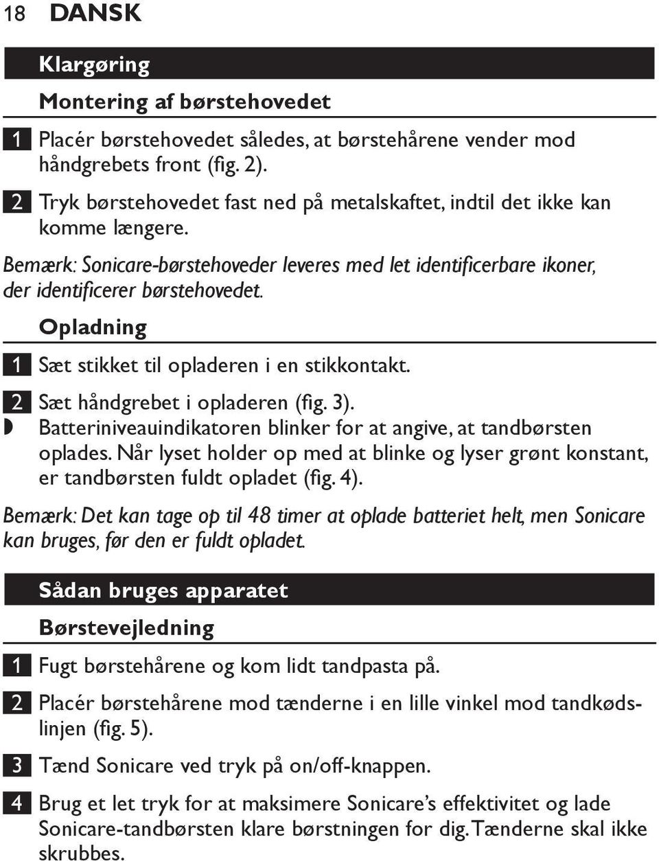 Opladning 1 Sæt stikket til opladeren i en stikkontakt. 2 Sæt håndgrebet i opladeren (fig. 3).,, Batteriniveauindikatoren blinker for at angive, at tandbørsten oplades.