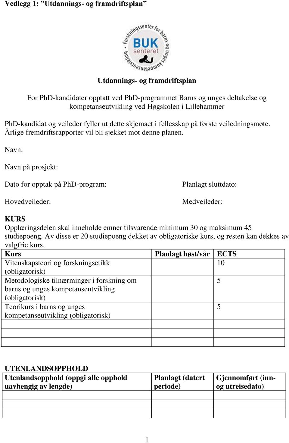 Navn: Navn på prosjekt: Dato for opptak på PhD-program: Hovedveileder: Planlagt sluttdato: Medveileder: KURS Opplæringsdelen skal inneholde emner tilsvarende minimum 30 og maksimum 45 studiepoeng.