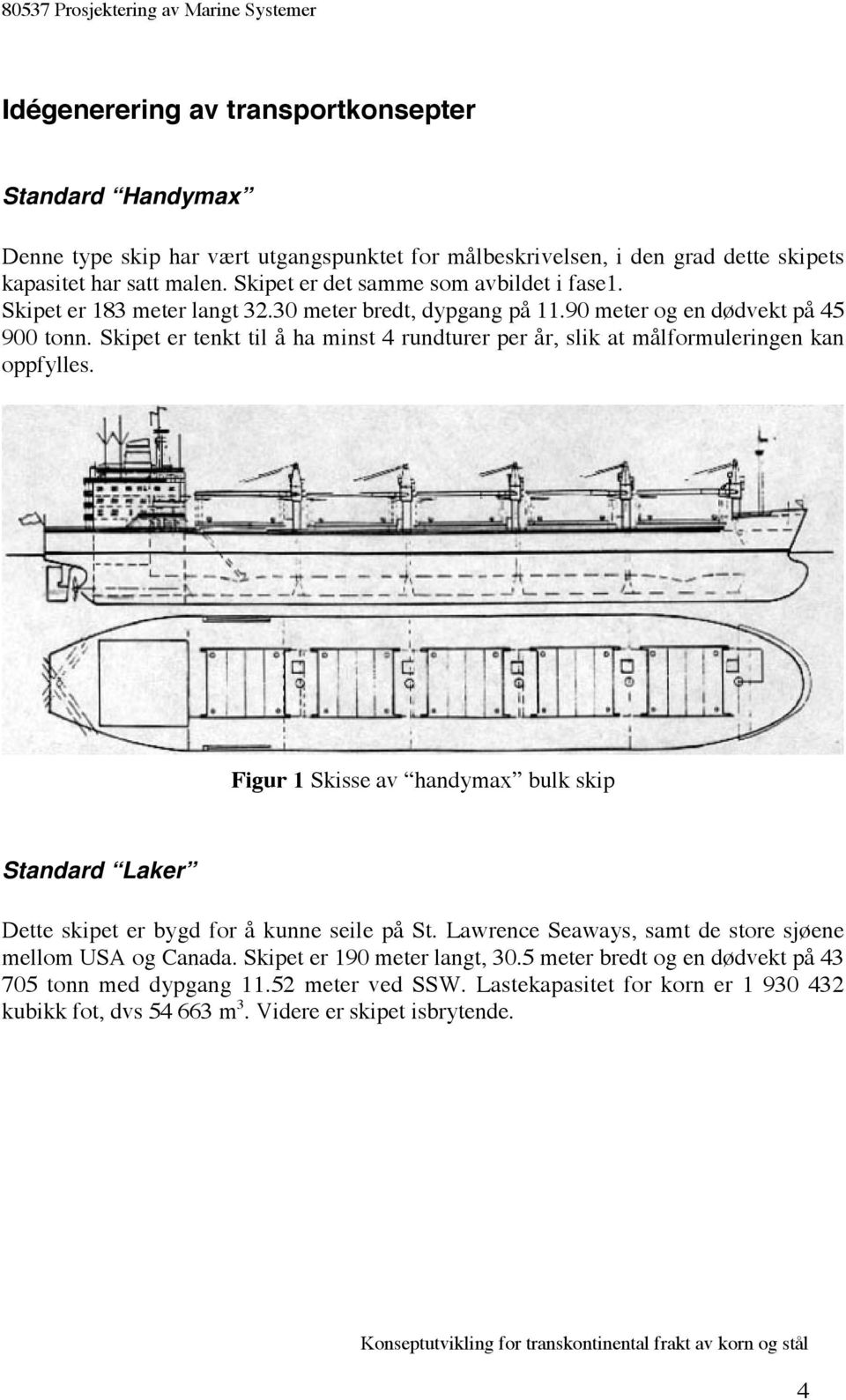 Skipet er tenkt til å ha minst 4 rundturer per år, slik at målformuleringen kan oppfylles. Figur 1 Skisse av handymax bulk skip Standard Laker Dette skipet er bygd for å kunne seile på St.