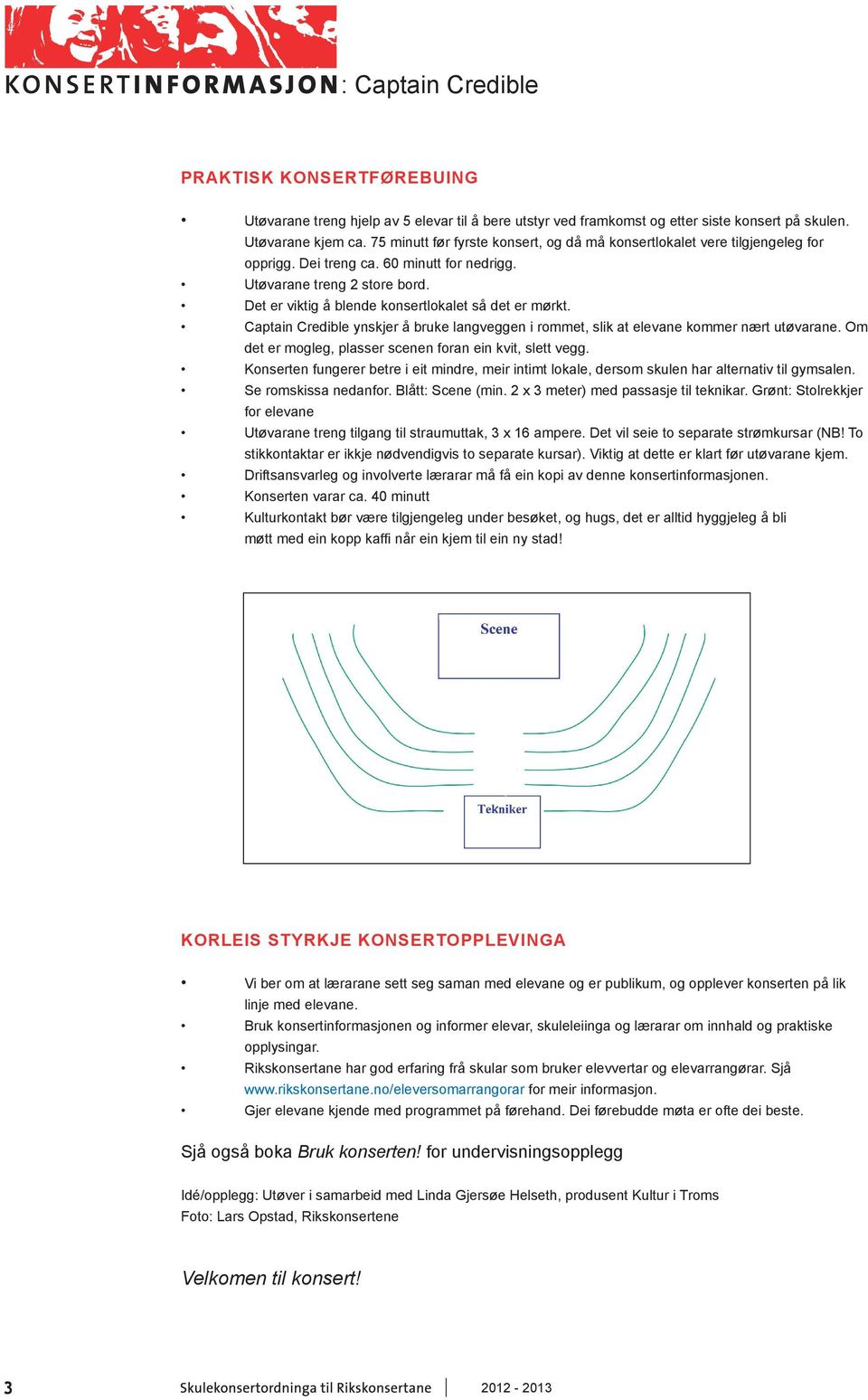 Det er viktig å blende konsertlokalet så det er mørkt. Captain Credible ynskjer å bruke langveggen i rommet, slik at elevane kommer nært utøvarane.