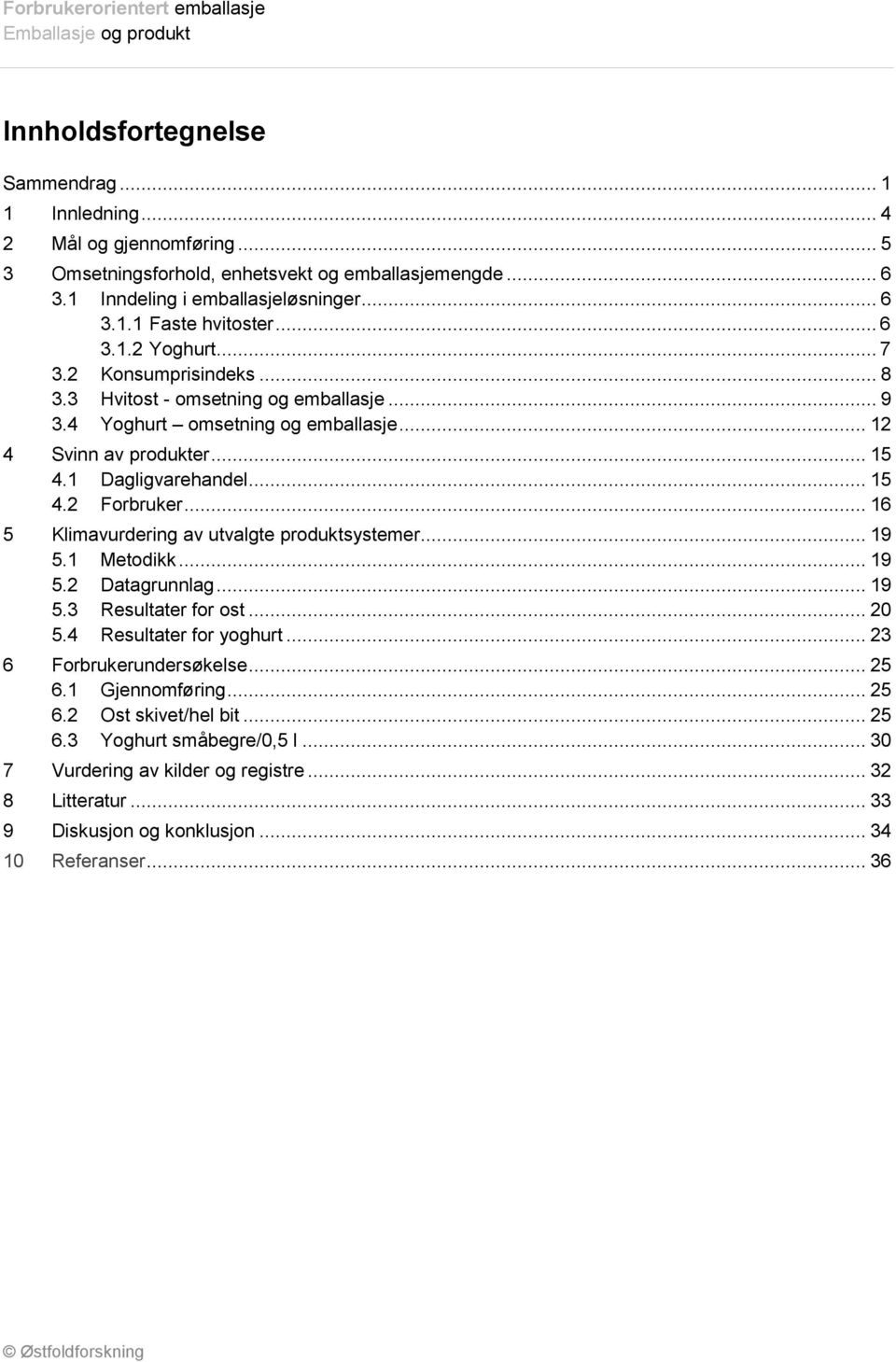 .. 16 5 Klimavurdering av utvalgte produktsystemer... 19 5.1 Metodikk... 19 5.2 Datagrunnlag... 19 5.3 Resultater for ost... 20 5.4 Resultater for yoghurt... 23 6 Forbrukerundersøkelse... 25 6.