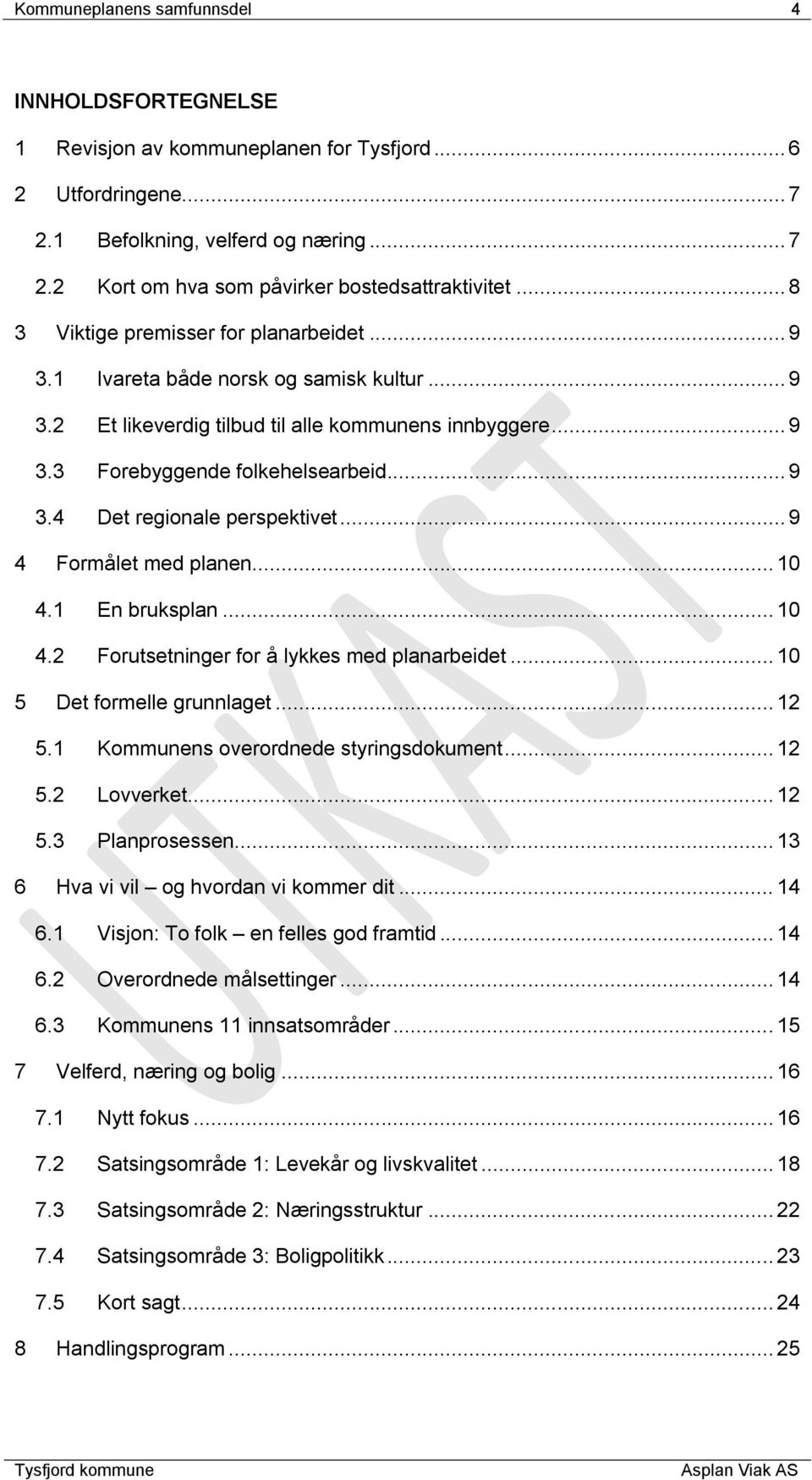 .. 9 4 Formålet med planen... 10 4.1 En bruksplan... 10 4.2 Forutsetninger for å lykkes med planarbeidet... 10 5 Det formelle grunnlaget... 12 5.1 Kommunens overordnede styringsdokument... 12 5.2 Lovverket.