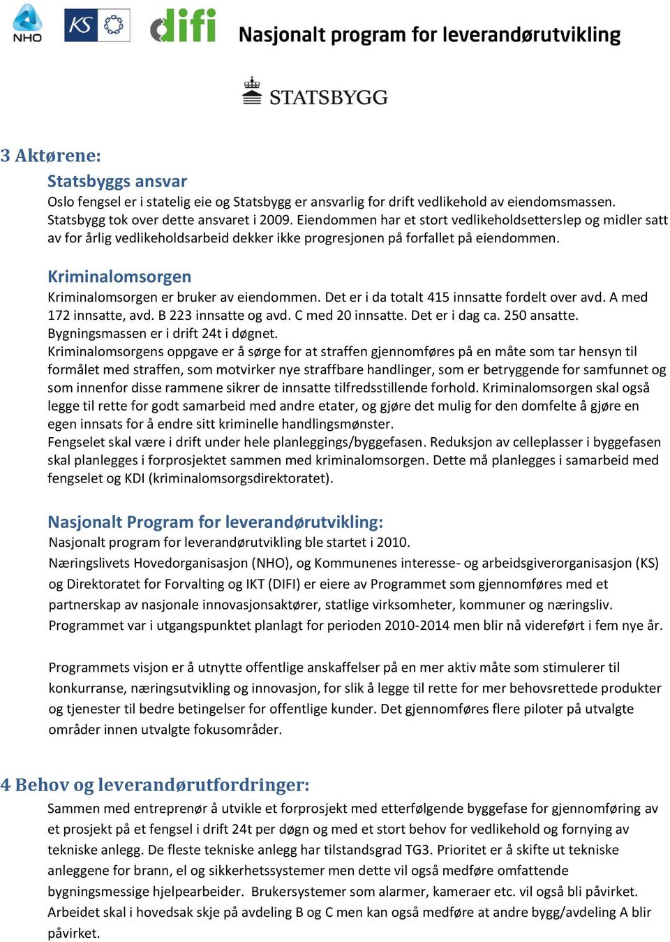 Kriminalomsorgen Kriminalomsorgen er bruker av eiendommen. Det er i da totalt 415 innsatte fordelt over avd. A med 172 innsatte, avd. B 223 innsatte og avd. C med 20 innsatte. Det er i dag ca.