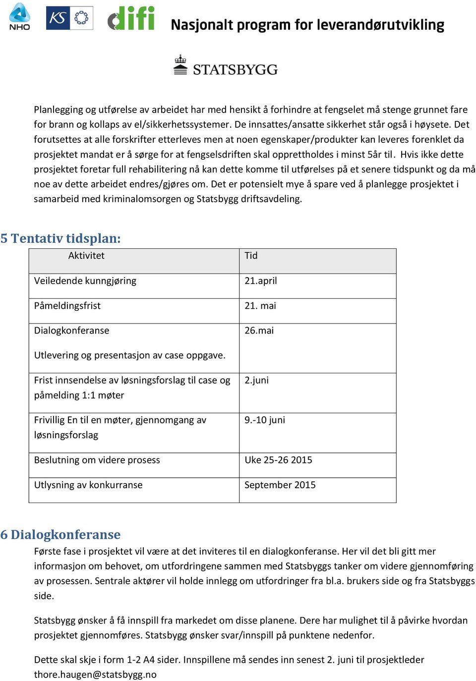 Hvis ikke dette prosjektet foretar full rehabilitering nå kan dette komme til utførelses på et senere tidspunkt og da må noe av dette arbeidet endres/gjøres om.