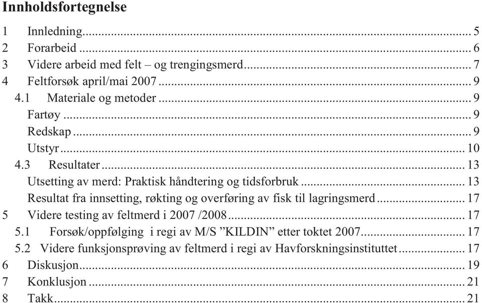 .. 13 Resultat fra innsetting, røkting og overføring av fisk til lagringsmerd... 17 5 Videre testing av feltmerd i 2007 /2008... 17 5.1 Forsøk/oppfølging i regi av M/S KILDIN etter toktet 2007.