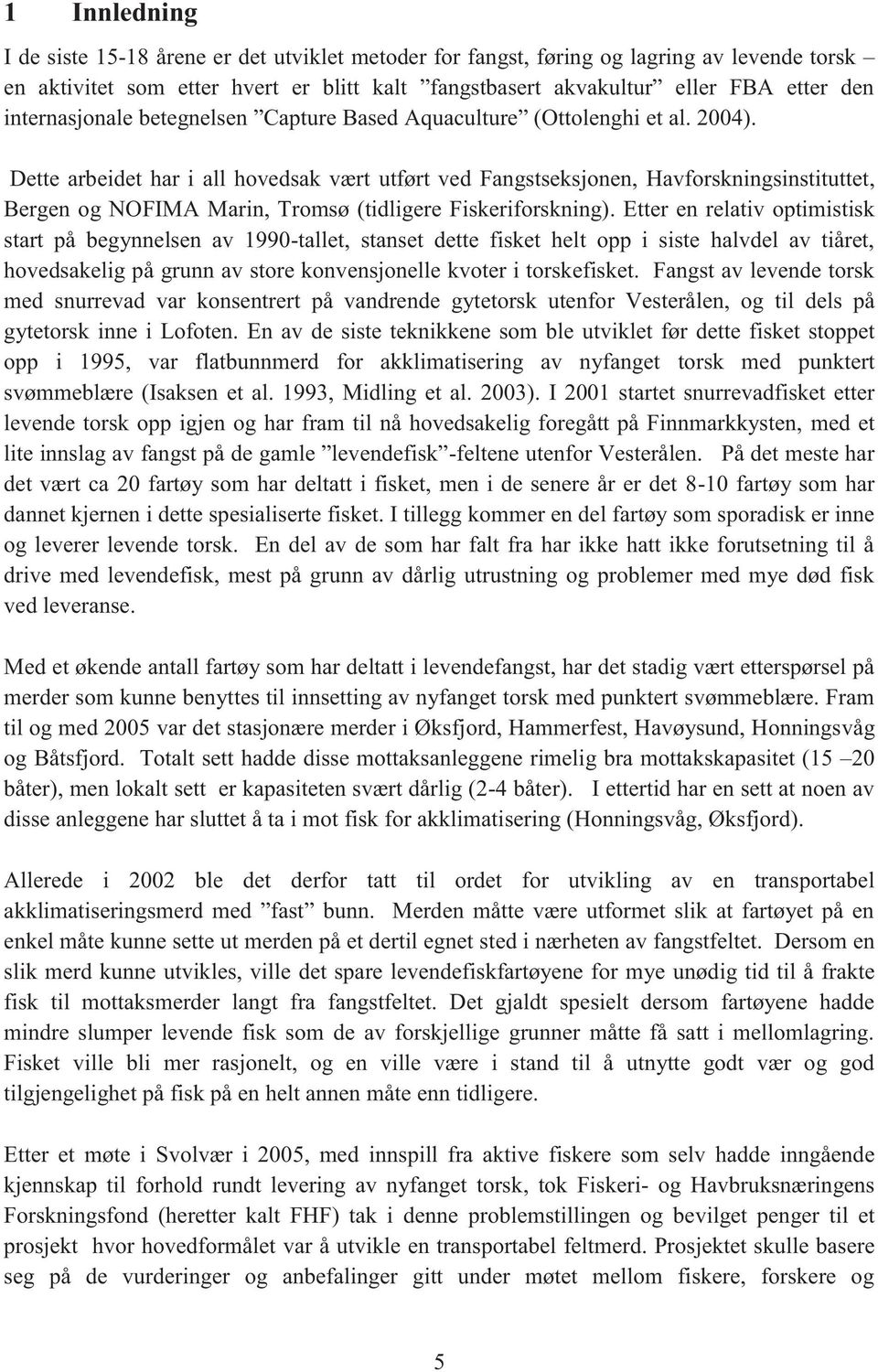 Dette arbeidet har i all hovedsak vært utført ved Fangstseksjonen, Havforskningsinstituttet, Bergen og NOFIMA Marin, Tromsø (tidligere Fiskeriforskning).