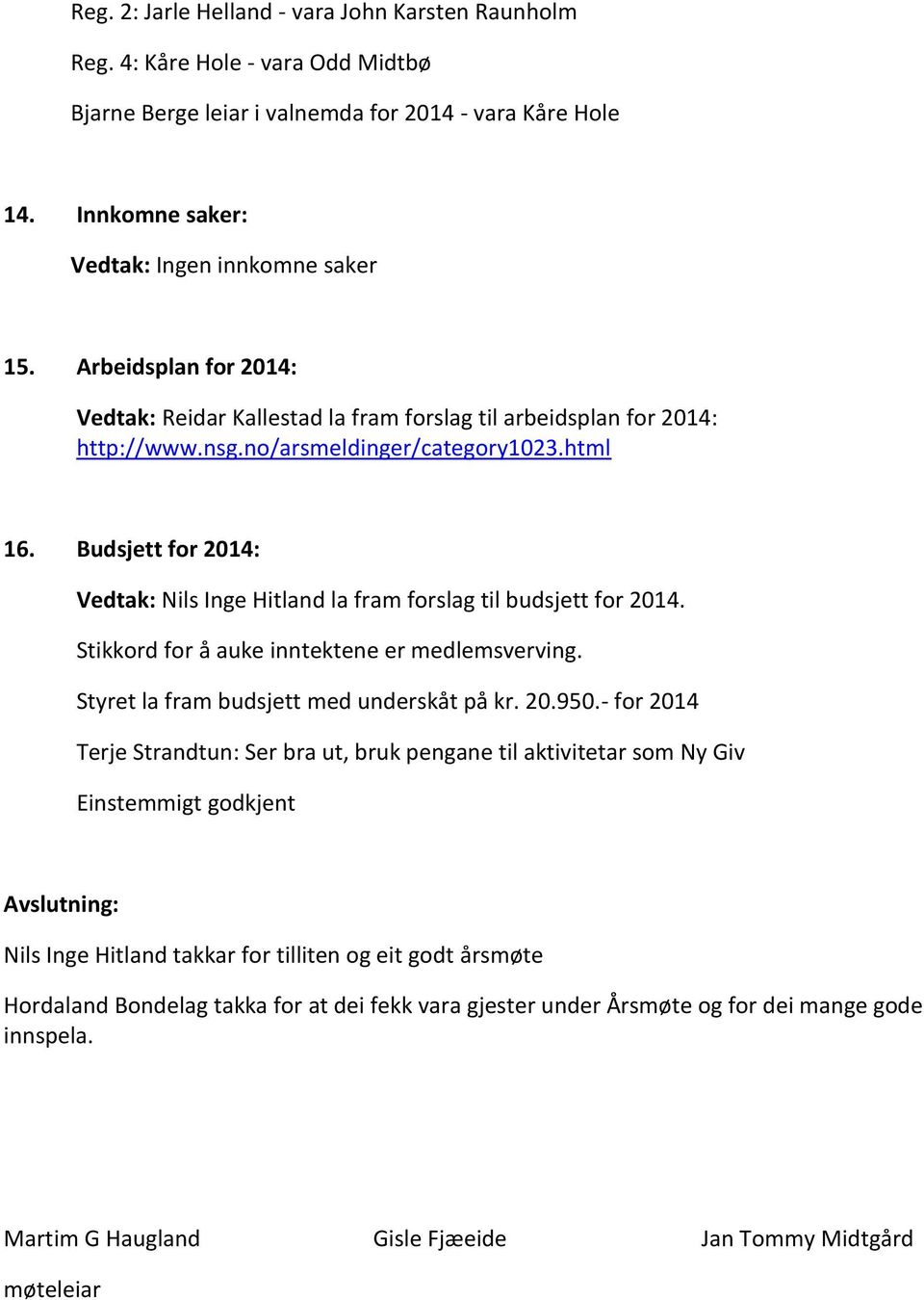 Budsjett for 2014: Vedtak: Nils Inge Hitland la fram forslag til budsjett for 2014. Stikkord for å auke inntektene er medlemsverving. Styret la fram budsjett med underskåt på kr. 20.950.