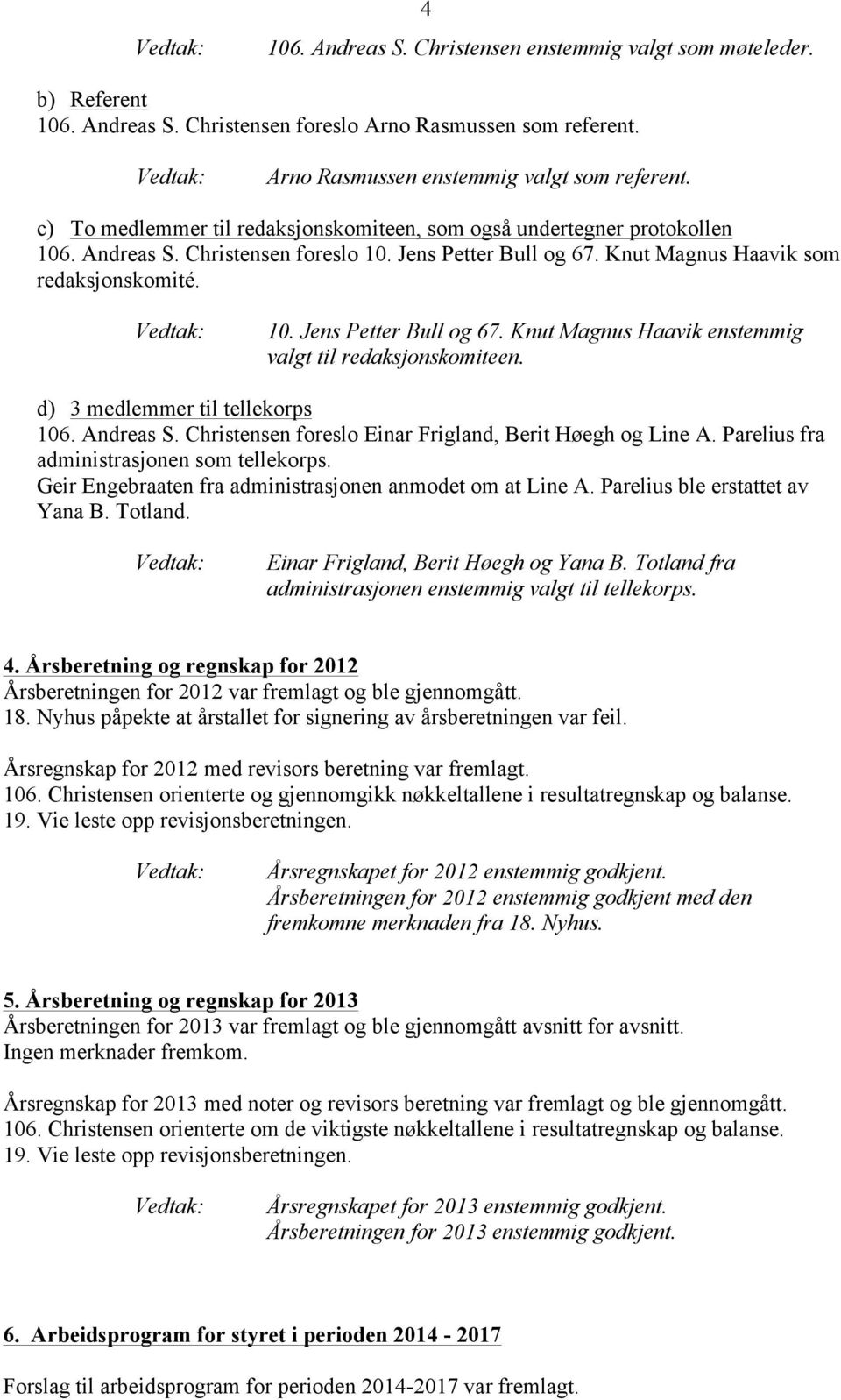 d) 3 medlemmer til tellekorps 106. Andreas S. Christensen foreslo Einar Frigland, Berit Høegh og Line A. Parelius fra administrasjonen som tellekorps.