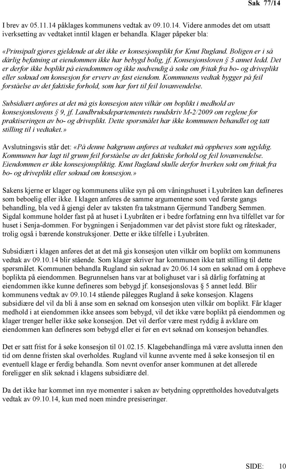 Konsesjonsloven 5 annet ledd. Det er derfor ikke boplikt på eiendommen og ikke nødvendig å søke om fritak fra bo- og driveplikt eller søknad om konsesjon for erverv av fast eiendom.