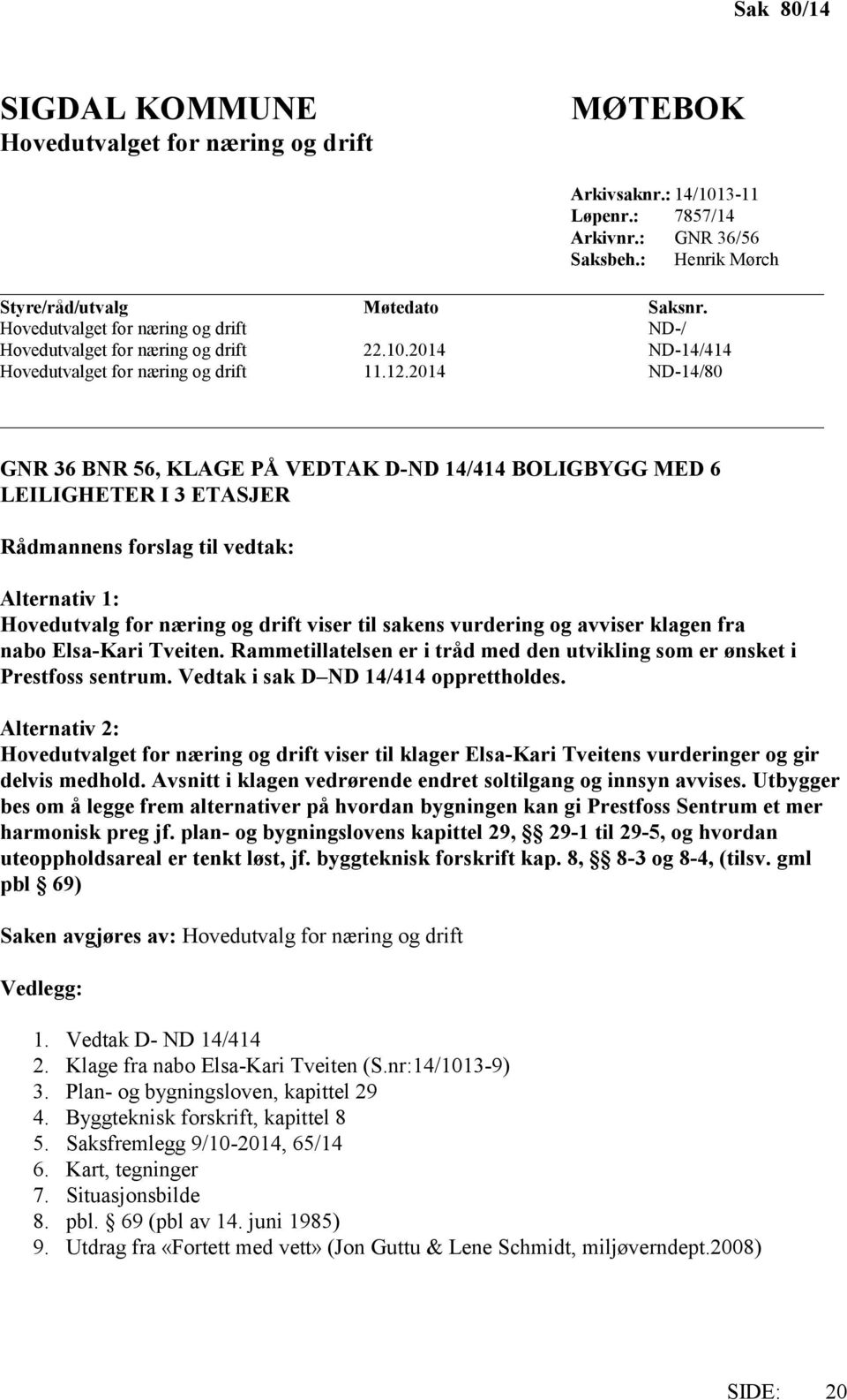 2014 ND-14/80 GNR 36 BNR 56, KLAGE PÅ VEDTAK D-ND 14/414 BOLIGBYGG MED 6 LEILIGHETER I 3 ETASJER Rådmannens forslag til vedtak: Alternativ 1: Hovedutvalg for næring og drift viser til sakens