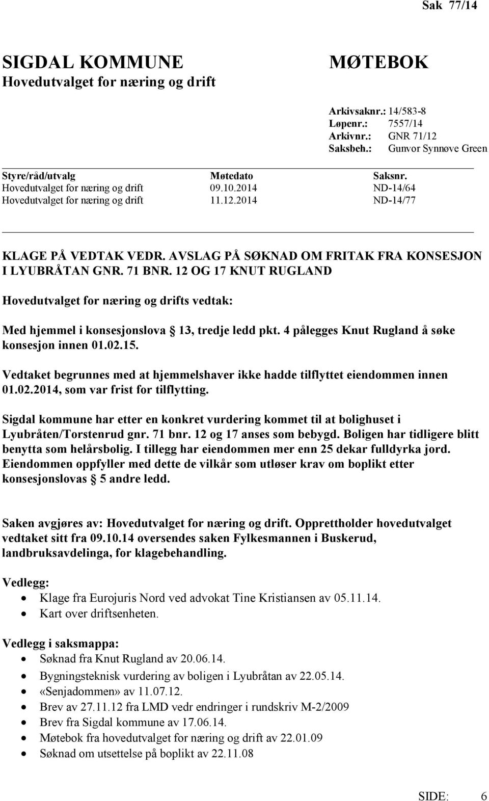 12 OG 17 KNUT RUGLAND Hovedutvalget for næring og drifts vedtak: Med hjemmel i konsesjonslova 13, tredje ledd pkt. 4 pålegges Knut Rugland å søke konsesjon innen 01.02.15.