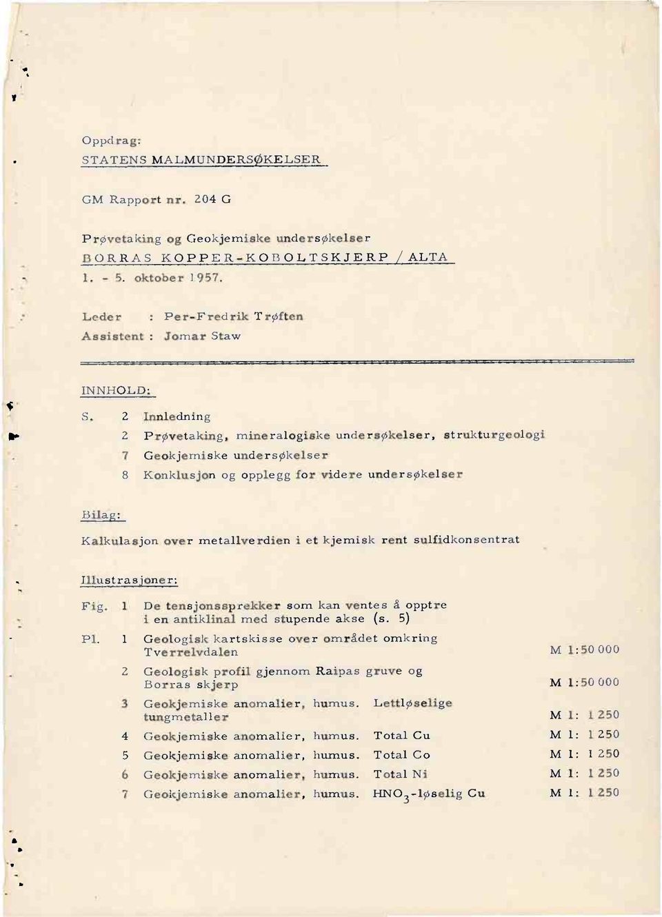 2 Innledning 2 PrØvetaking, mineralogiske undersøkelser, strukturgeologi 7 Geokjerniske undersøkelser 8 Konklusjon og opplegg for videre undersøkelser Bilag: Kallculasjon over metallverdien i et