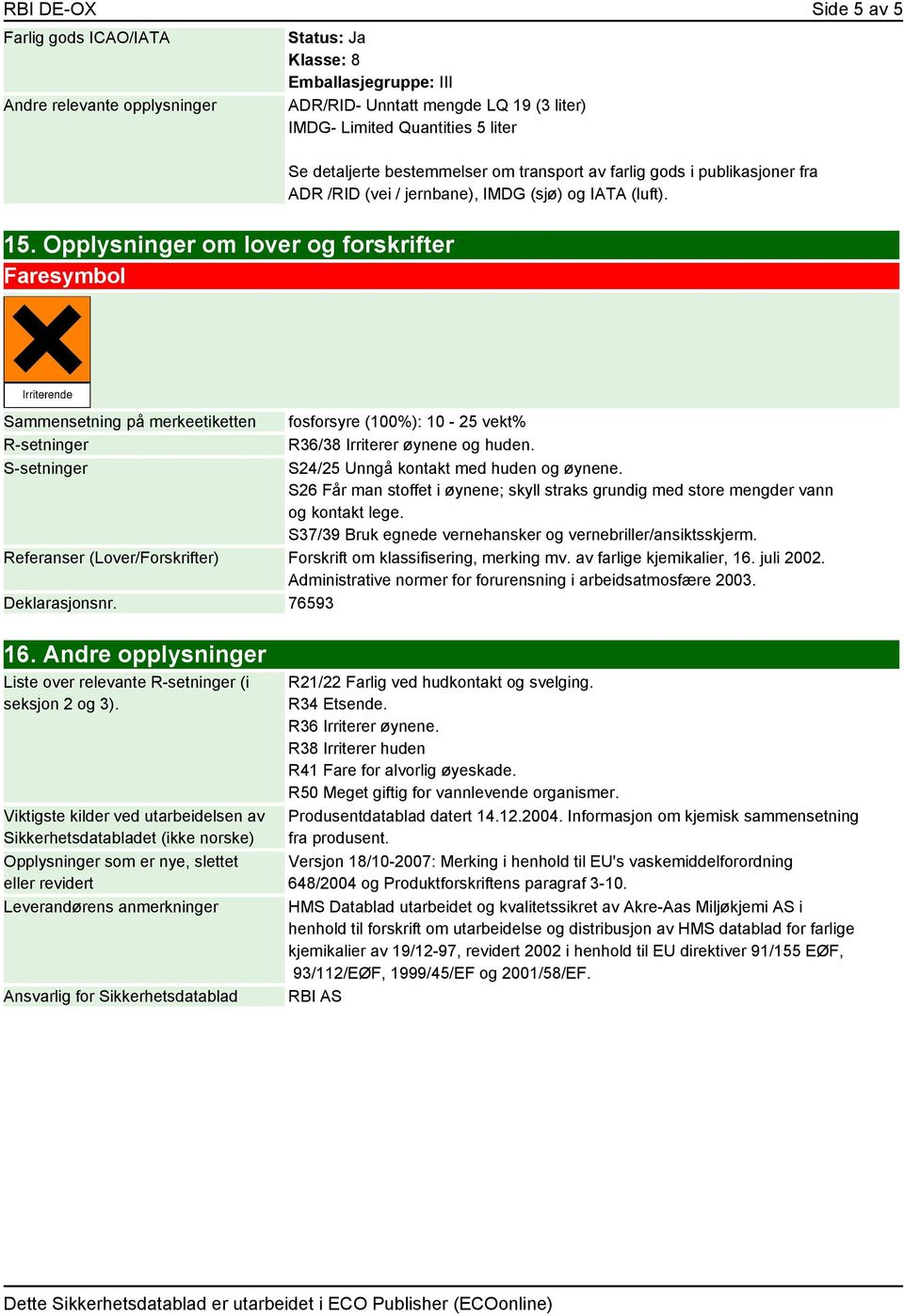 Opplysninger om lover og forskrifter Faresymbol Sammensetning på merkeetiketten R-setninger S-setninger fosforsyre (100%): 10-25 vekt% R36/38 Irriterer øynene og huden.