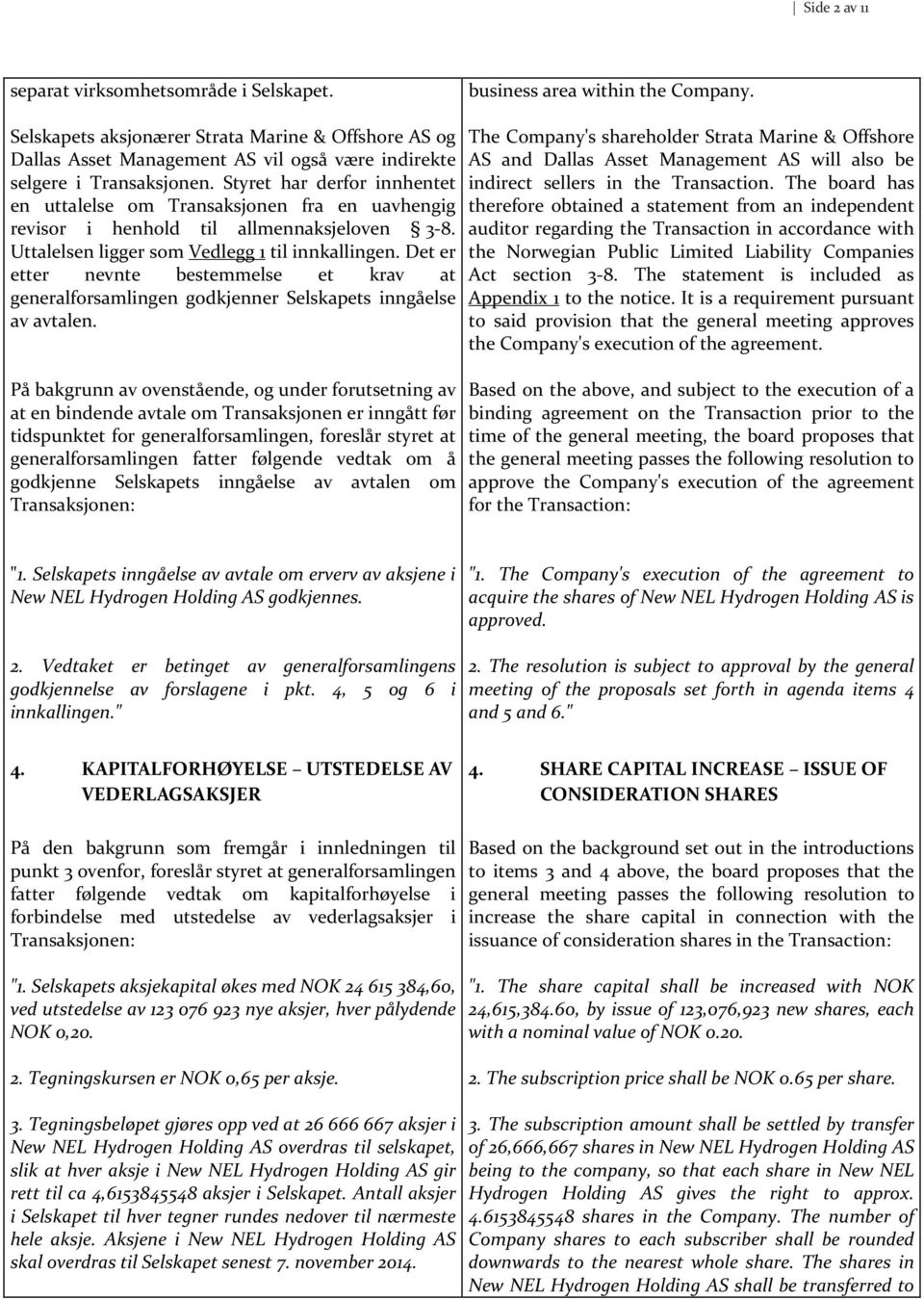Styret har derfor innhentet en uttalelse om Transaksjonen fra en uavhengig revisor i henhold til allmennaksjeloven 3-8. Uttalelsen ligger som Vedlegg 1 til innkallingen.